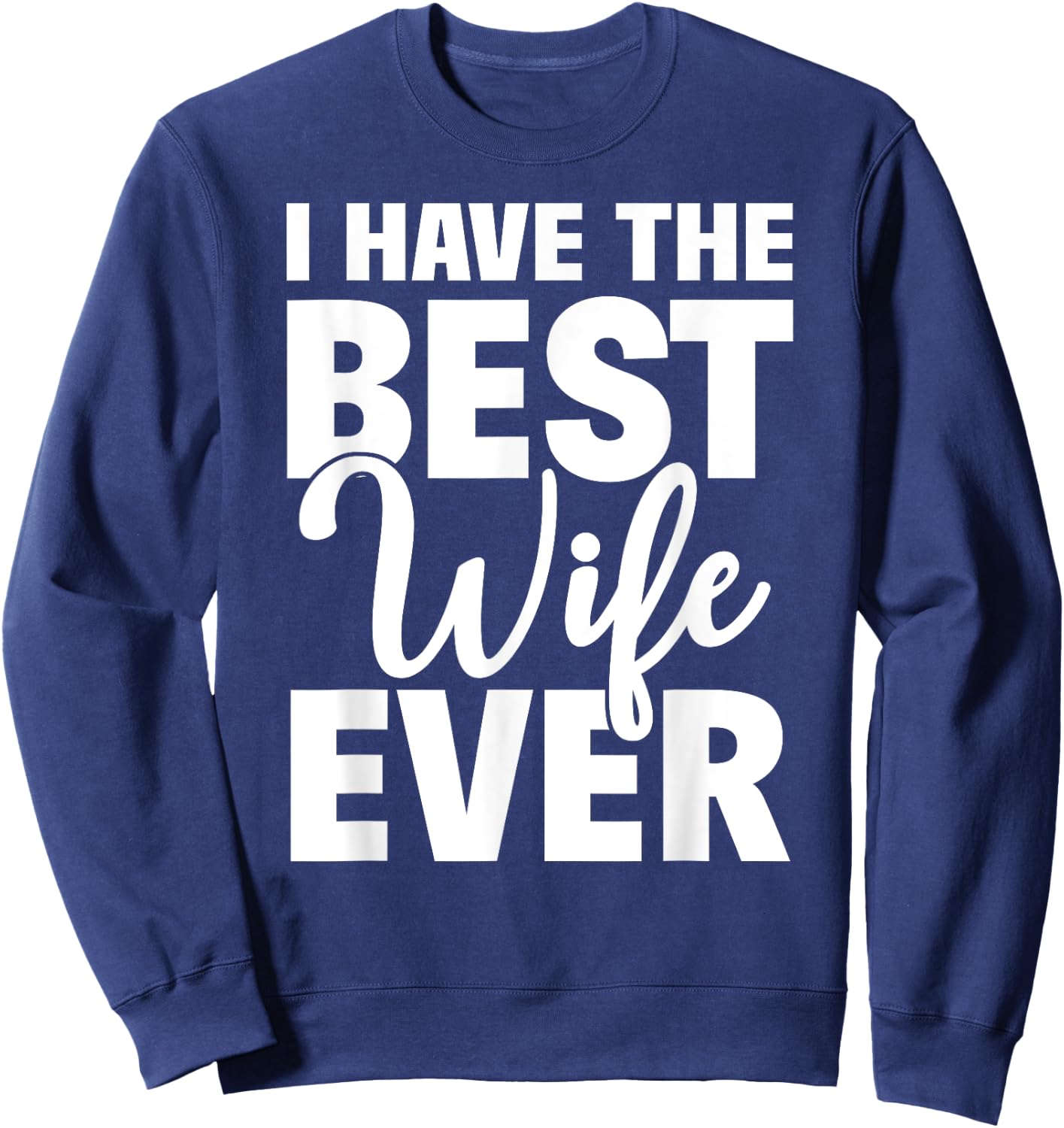 I Have The Best Wife Ever Funny Husband Gift Sweatshirt - Sweatshirt | Navy