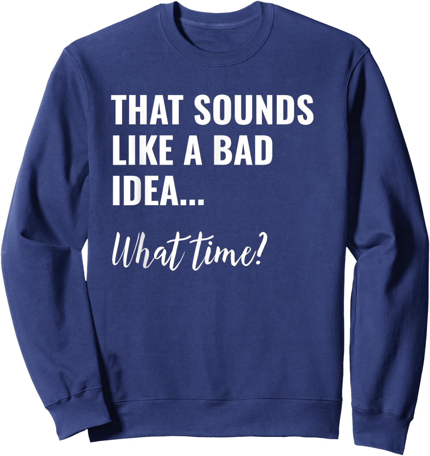 That Sounds Like a Bad Idea What Time Shirt,Lets Do It Funny Sweatshirt - Sweatshirt | Navy