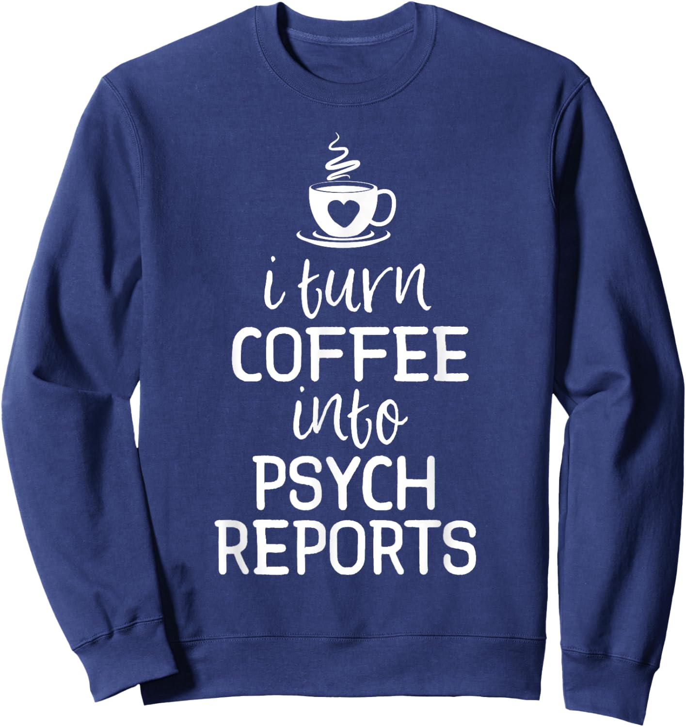 School Psychologist Shirt I Turn Coffee Into Psych Reports Sweatshirt - Sweatshirt | Navy