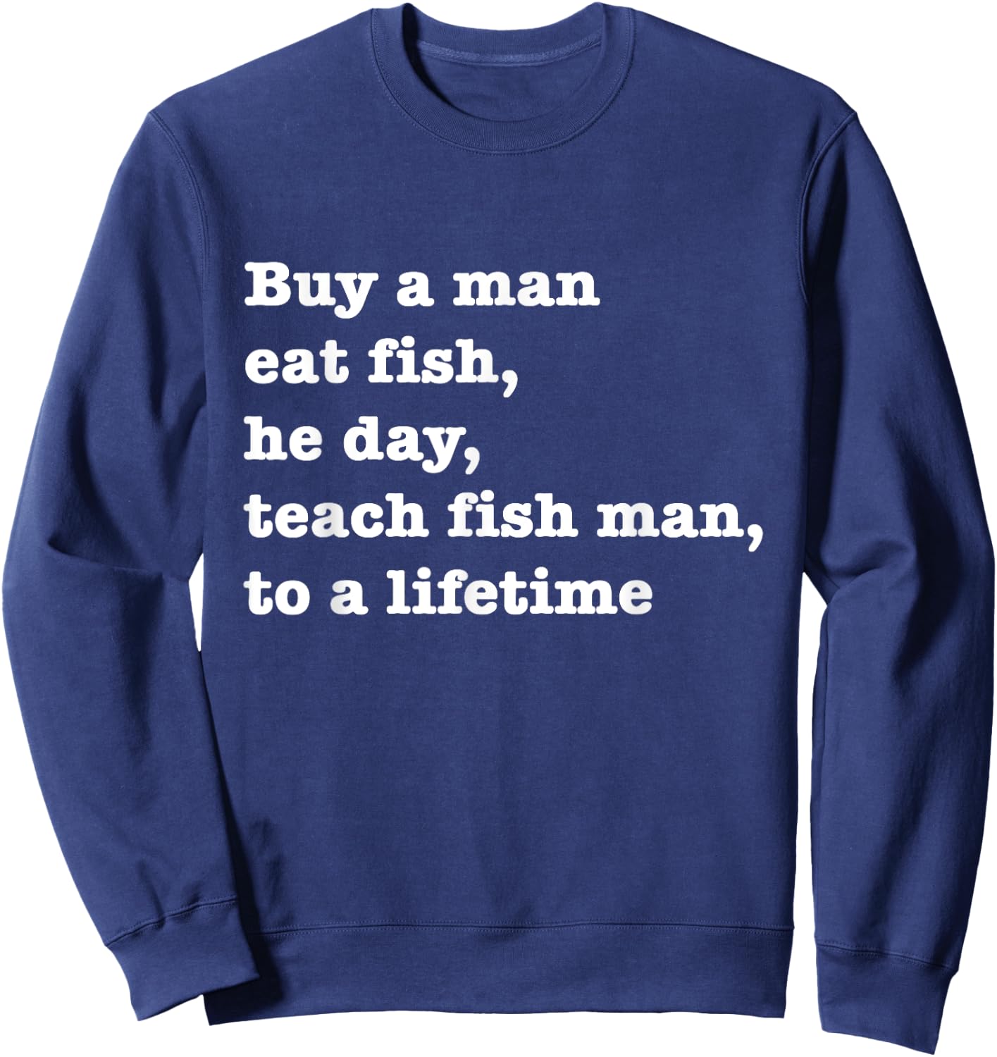 Buy A Man Eat Fish The Day Teach Man To A Life Time Proverb Sweatshirt - Sweatshirt | Navy
