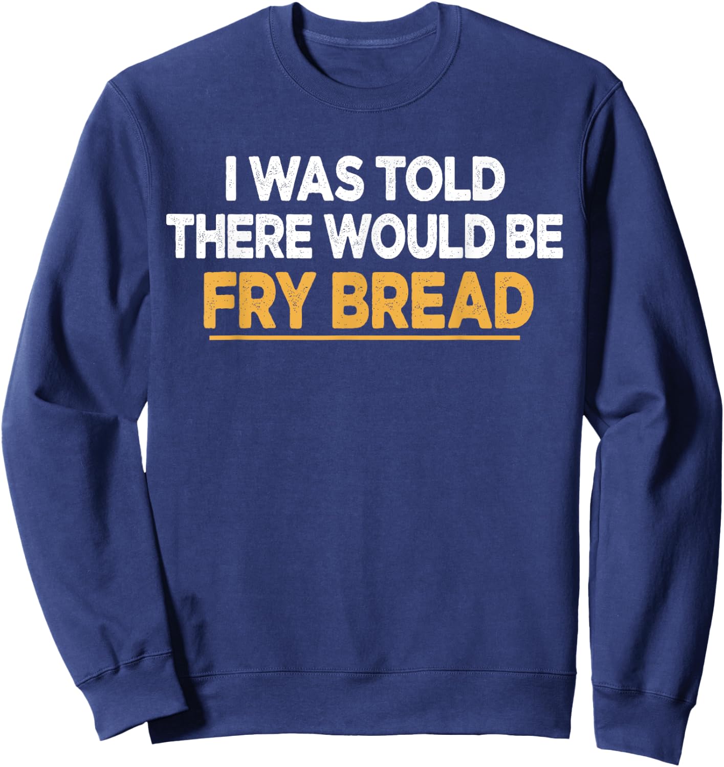 I Was Told There Would Be Fry bread Native American Funny Sweatshirt - Sweatshirt | Navy