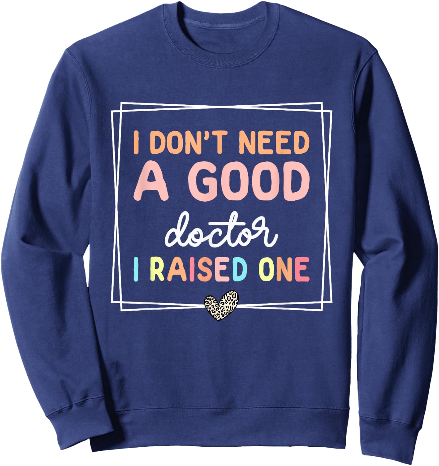 I Don't Need A Doctor I Raised One, Future Doctor New Doctor Sweatshirt - Sweatshirt | Navy