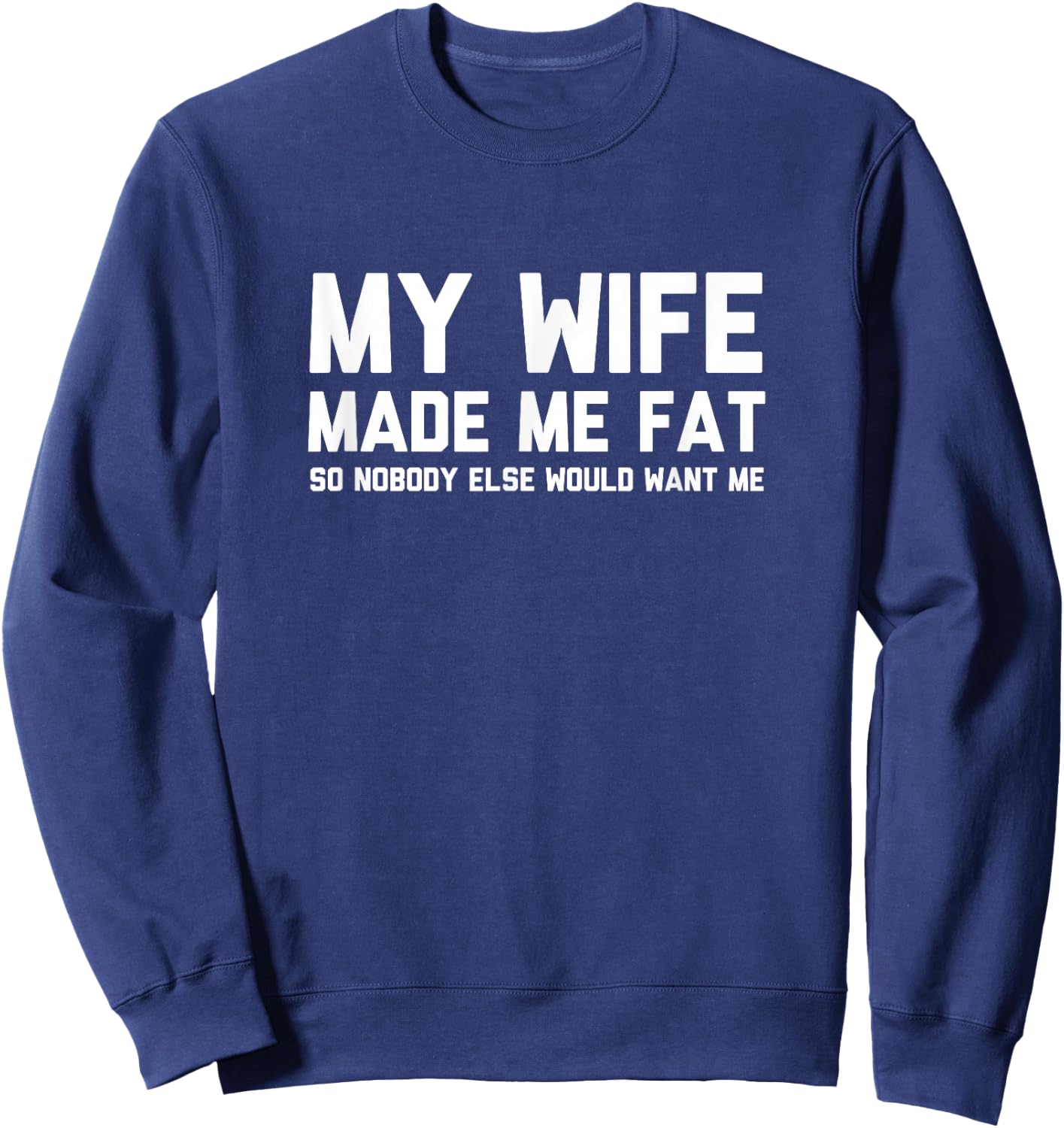 My Wife Made Me Fat So Nobody Else Would Want Me Sweatshirt - Sweatshirt | Navy