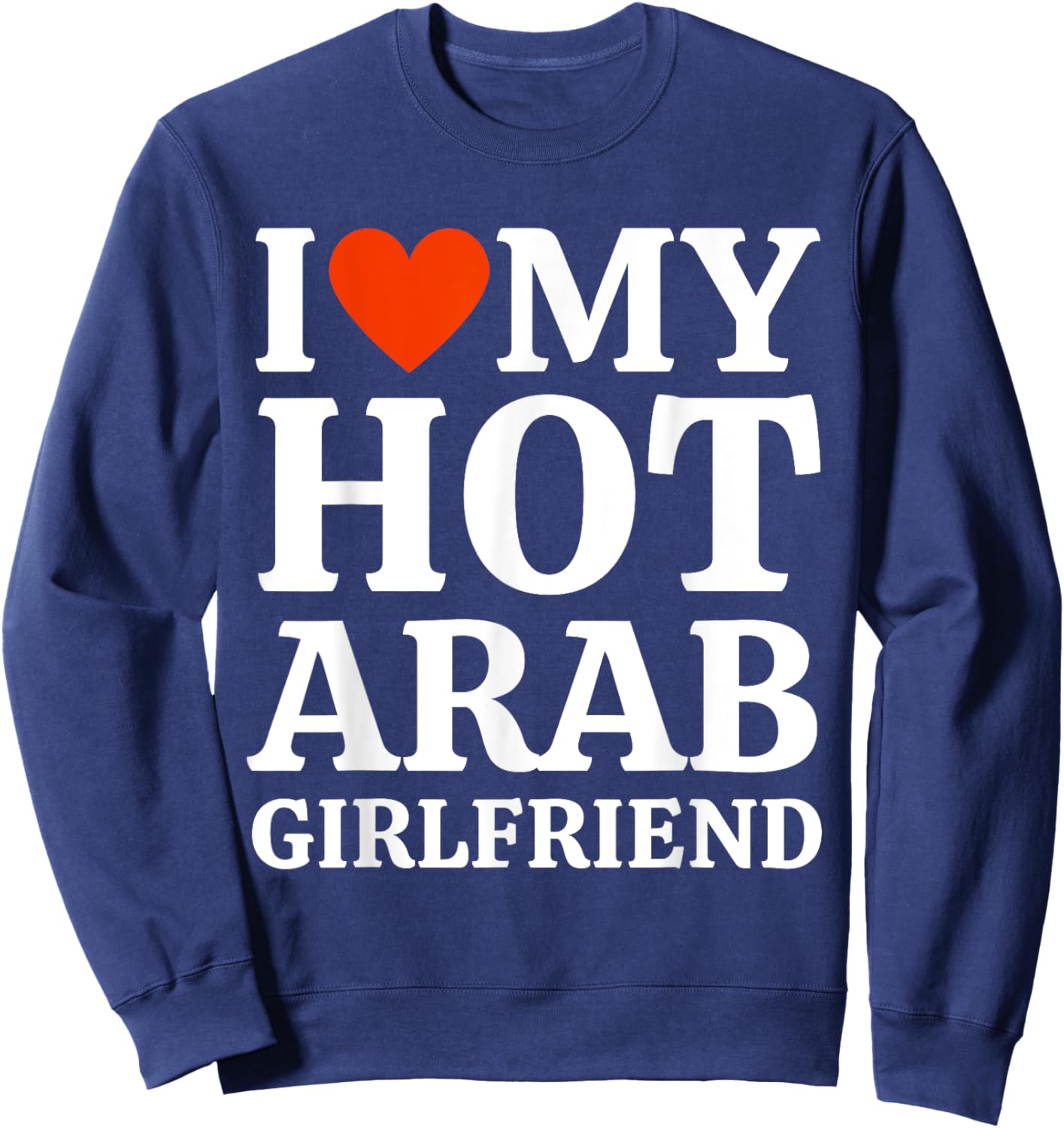 I Love I Heart My Hot Arab Girlfriend Heartful Arab GF Sweatshirt - Sweatshirt | Navy