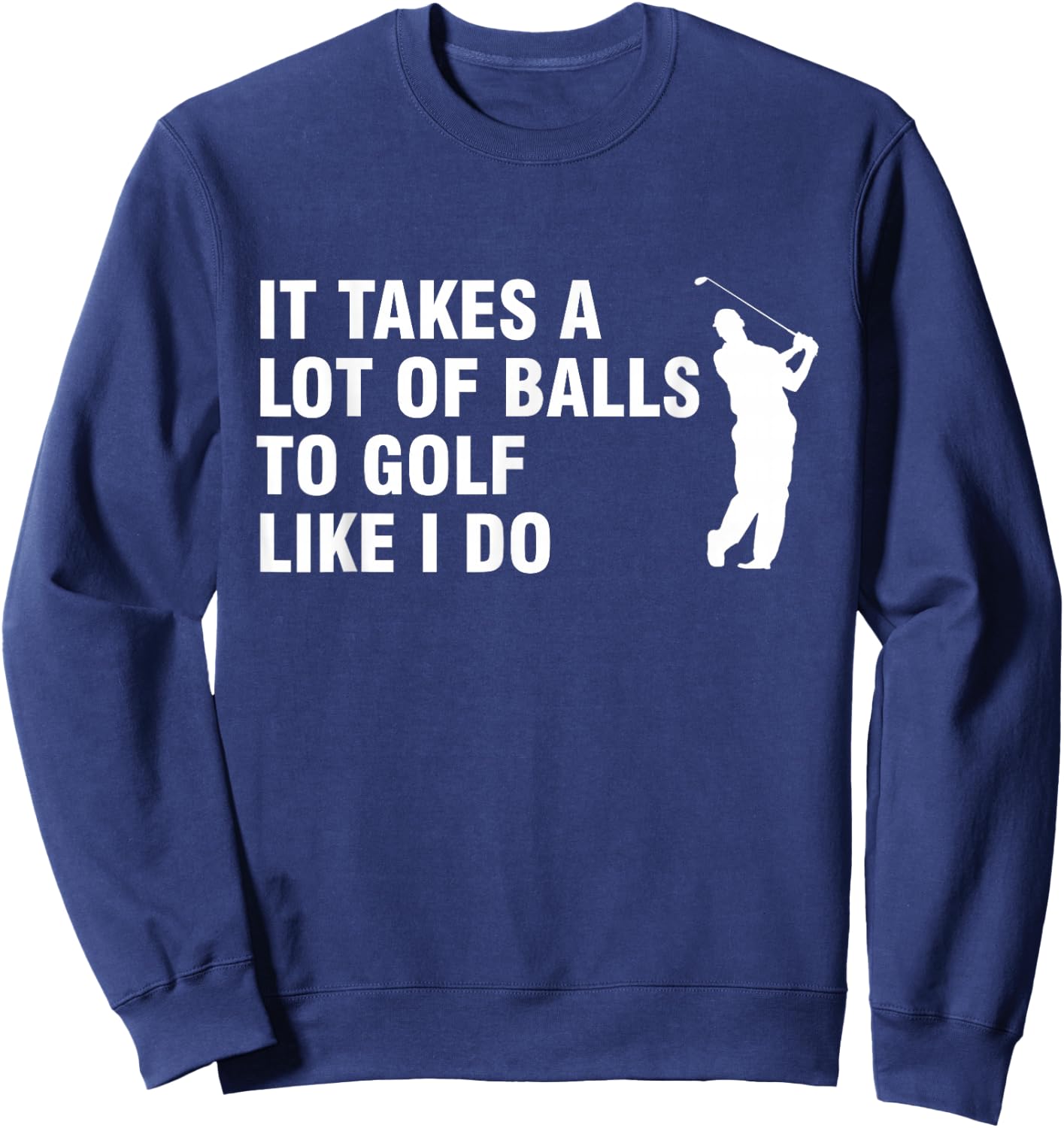 It Takes A Lot Of Balls To Golf Like I Do Sweatshirt - Sweatshirt | Navy