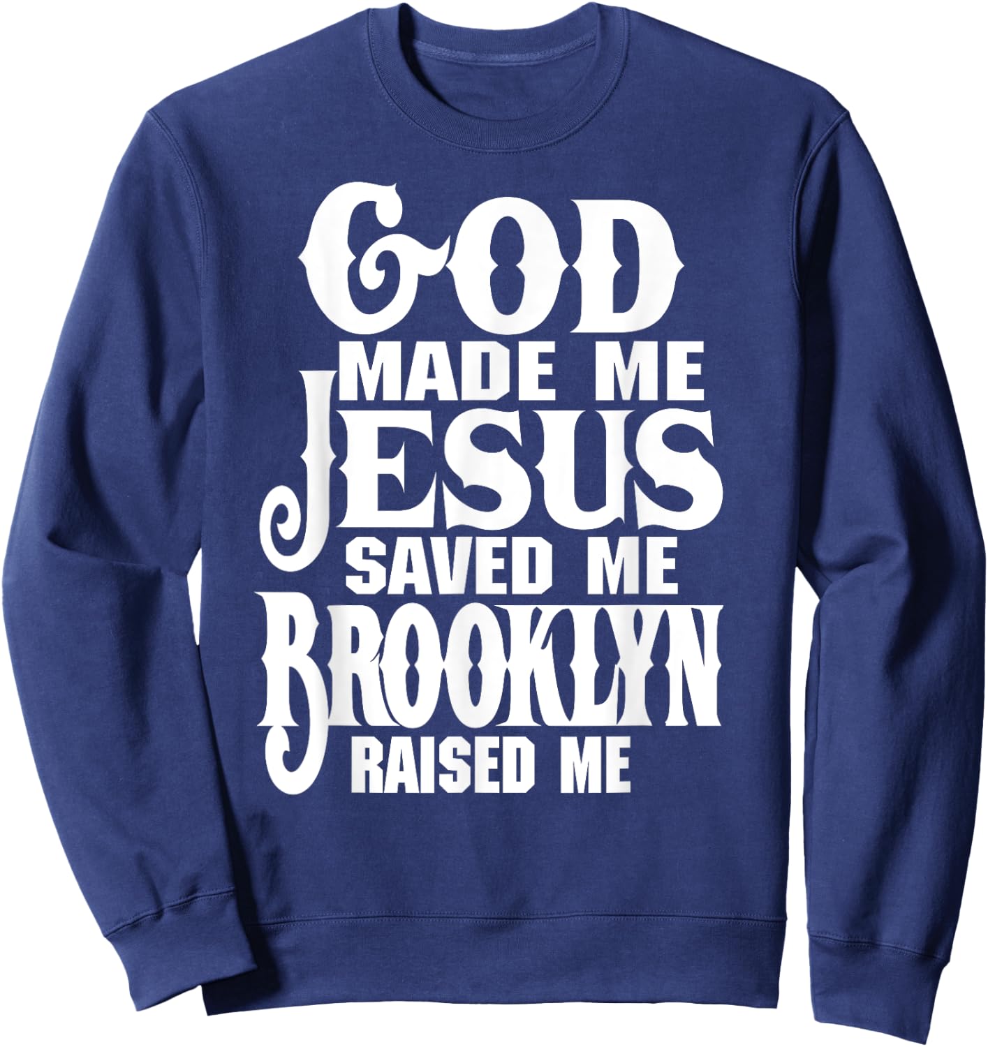 God Made Me Jesus Saved Me Brooklyn Raised Me Love Brooklyn Sweatshirt - Sweatshirt | Navy