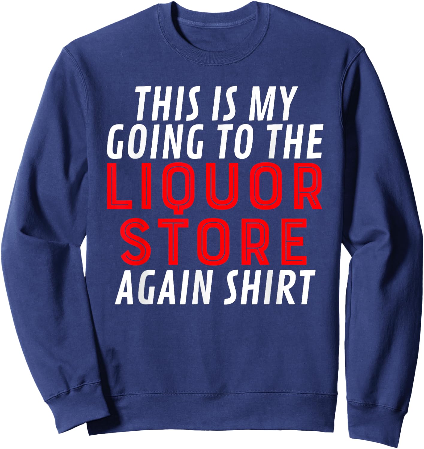 This Is My Going To The Liquor Store Again Drinking Quote Sweatshirt - Sweatshirt | Navy
