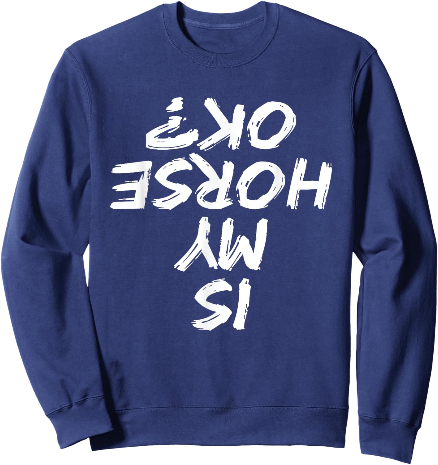 Horseback Riding Funny saying Is My Horse OK Horses Quotes Sweatshirt - Sweatshirt | Navy