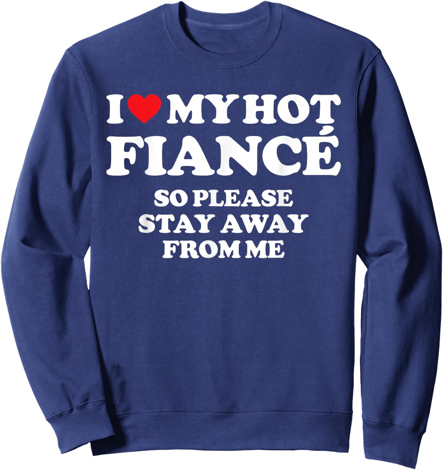 I Love My Fiancé Shirt I Love My Hot Fiancé So Stay Away Sweatshirt - Sweatshirt | Navy