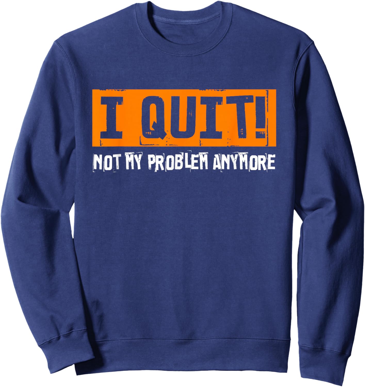 I Quit Not My Problem Anymore funny retirement last work day Sweatshirt - Sweatshirt | Navy