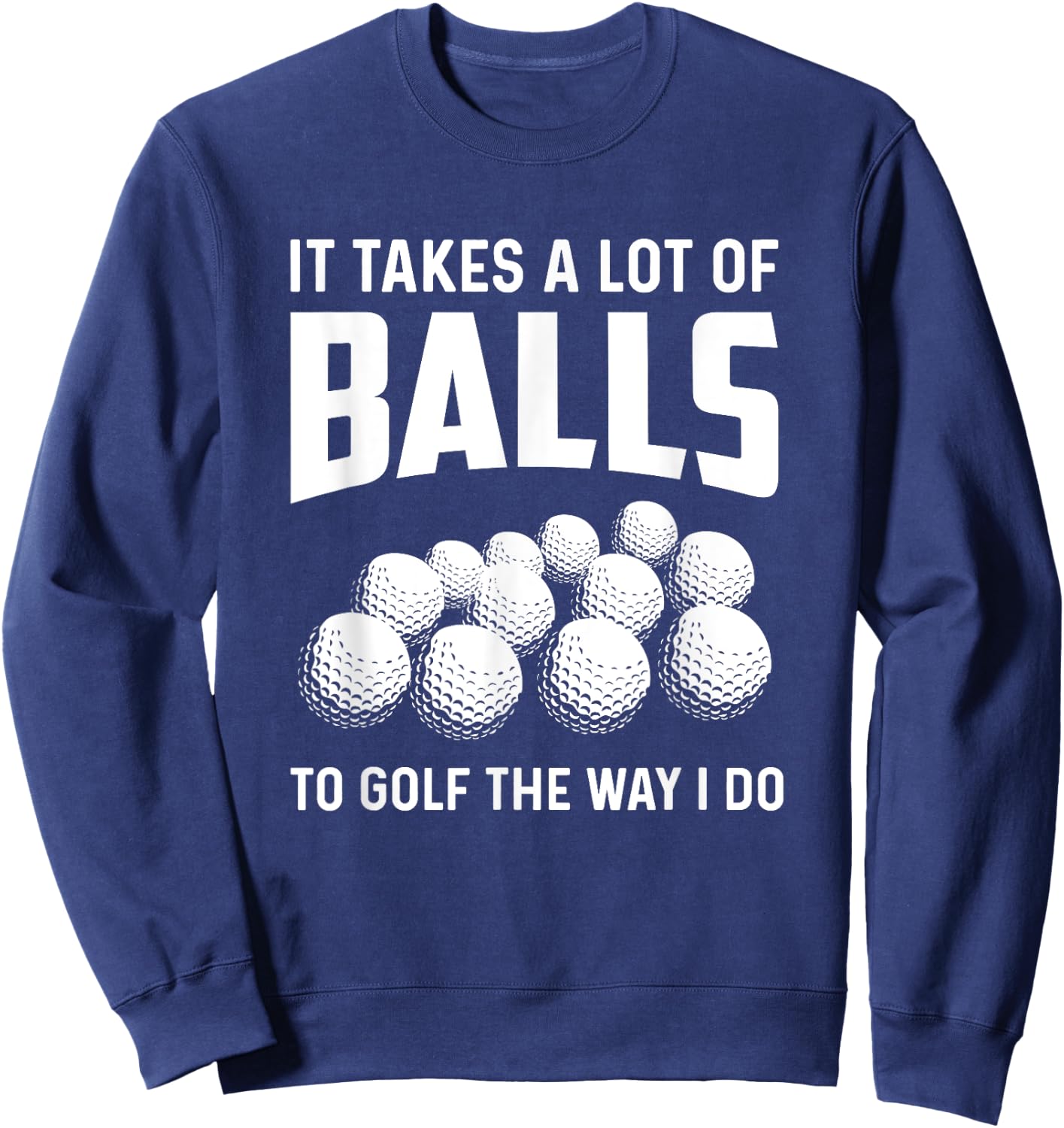 It Takes A Lot Of Balls To Golf The Way I Do Golf Golfing Sweatshirt - Sweatshirt | Navy