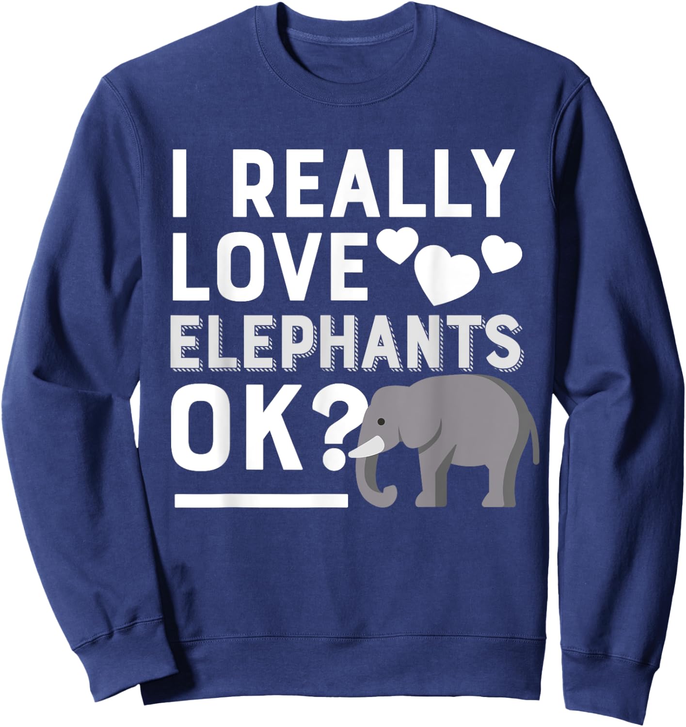I Really Love Elephants Ok Funny Elephant Lover Gift Sweatshirt - Sweatshirt | Navy