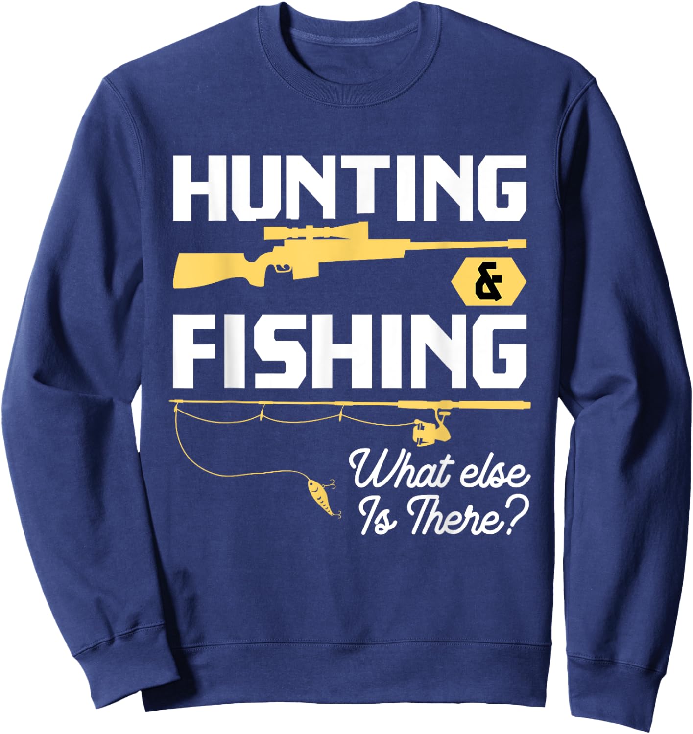 Hunting & Fishing What Else is There - Funny Fisher & Hunter Sweatshirt - Sweatshirt | Navy