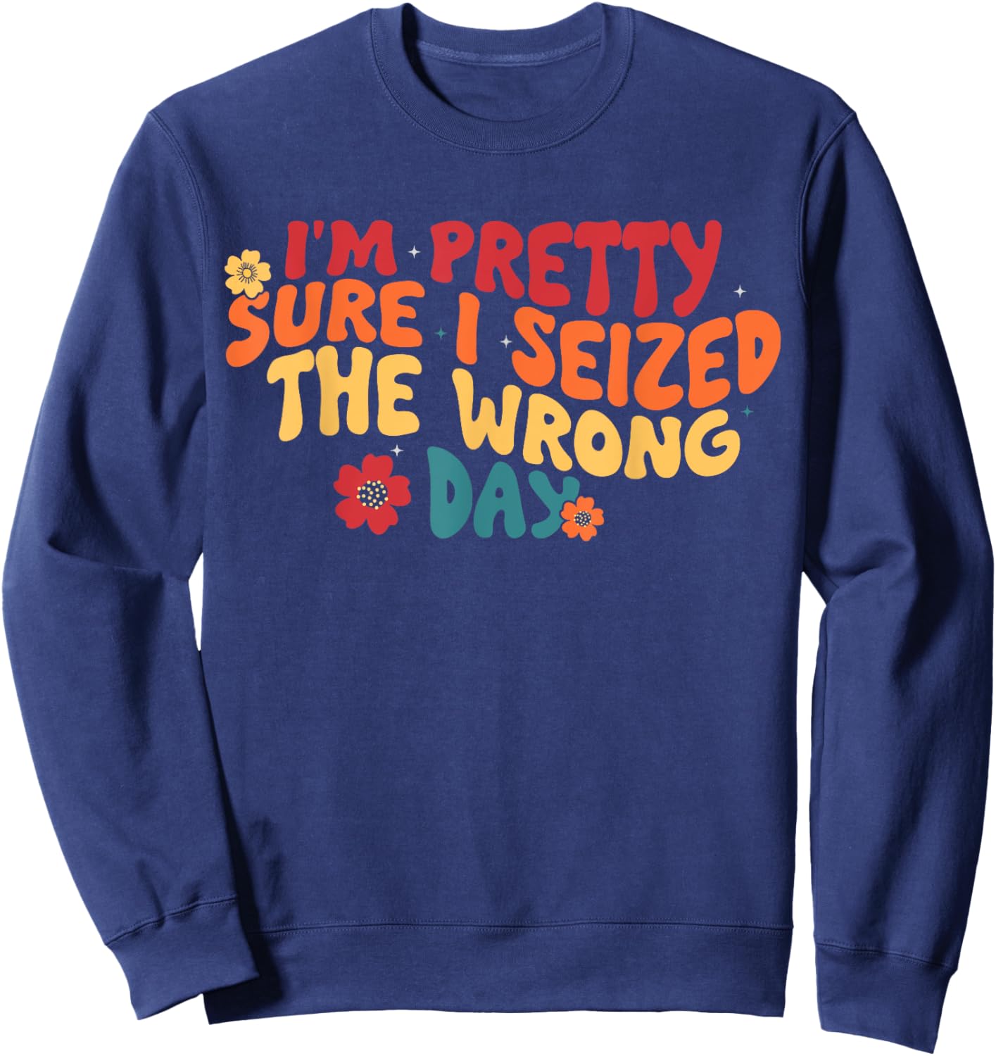 I'm Pretty Sure I Seized The Wrong Day Funny saying Groovy Sweatshirt - Sweatshirt | Navy