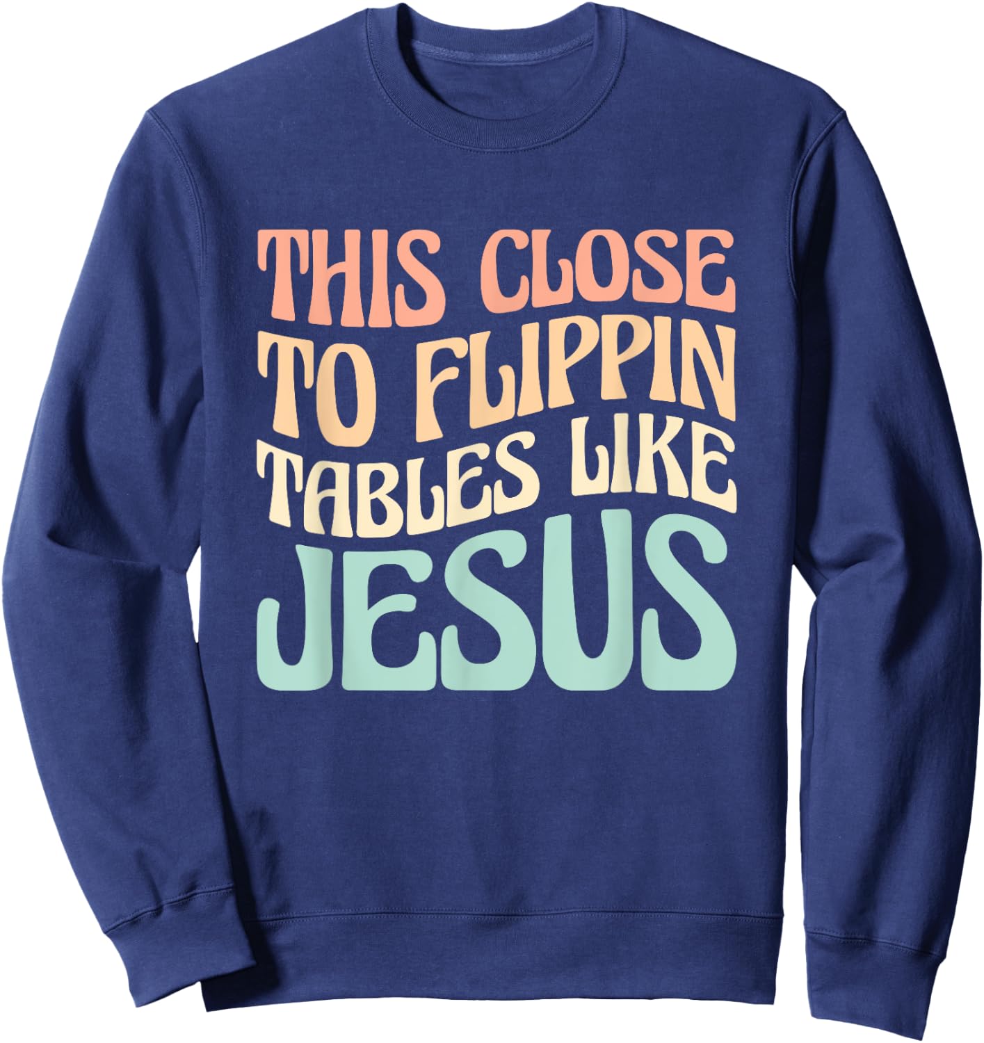 This Close To Flippin Tables Like Jesus Sweatshirt - Sweatshirt | Navy