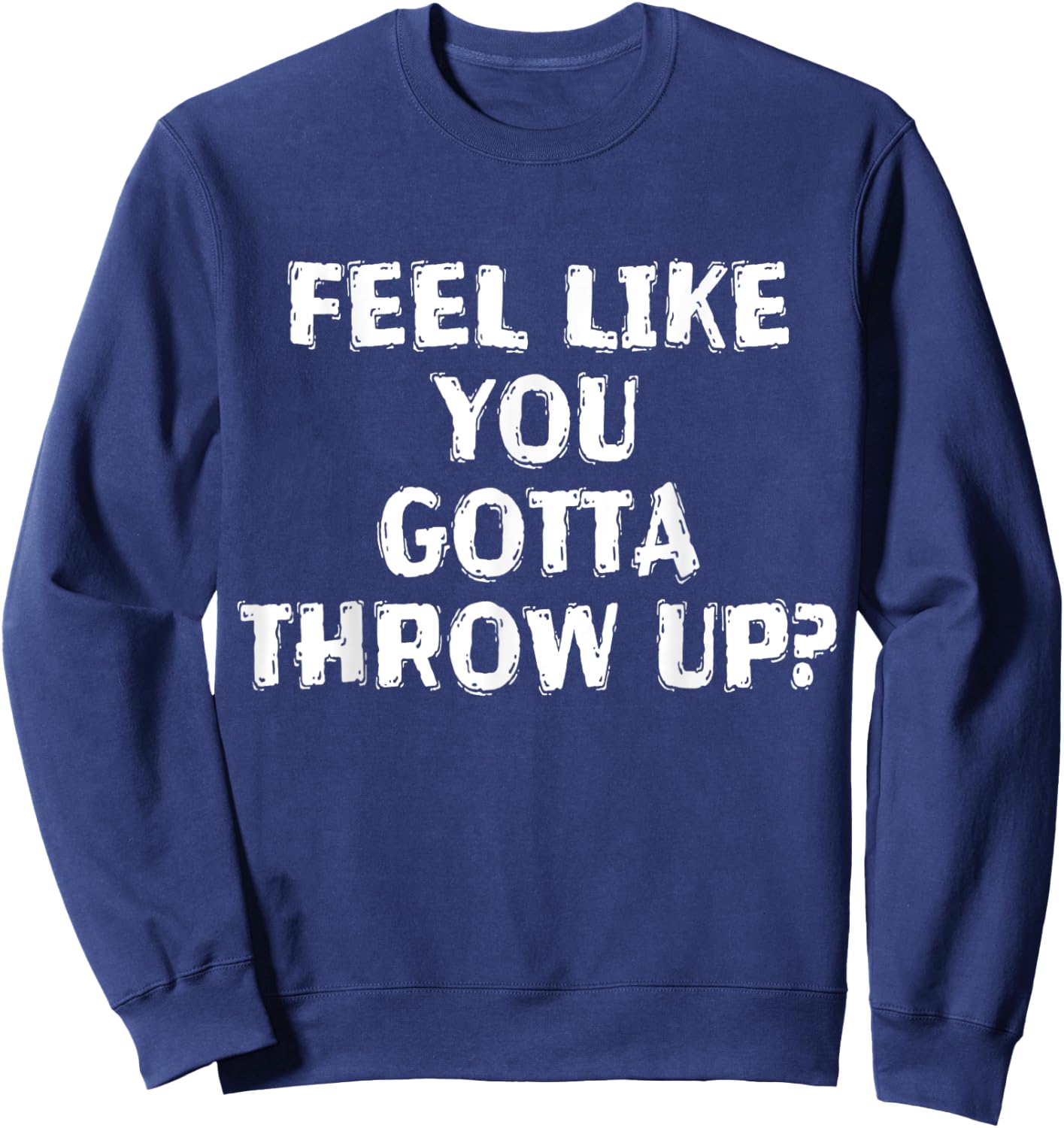 Feel Like You Gotta Throw Up Funny Vomit Sweatshirt - Sweatshirt | Navy