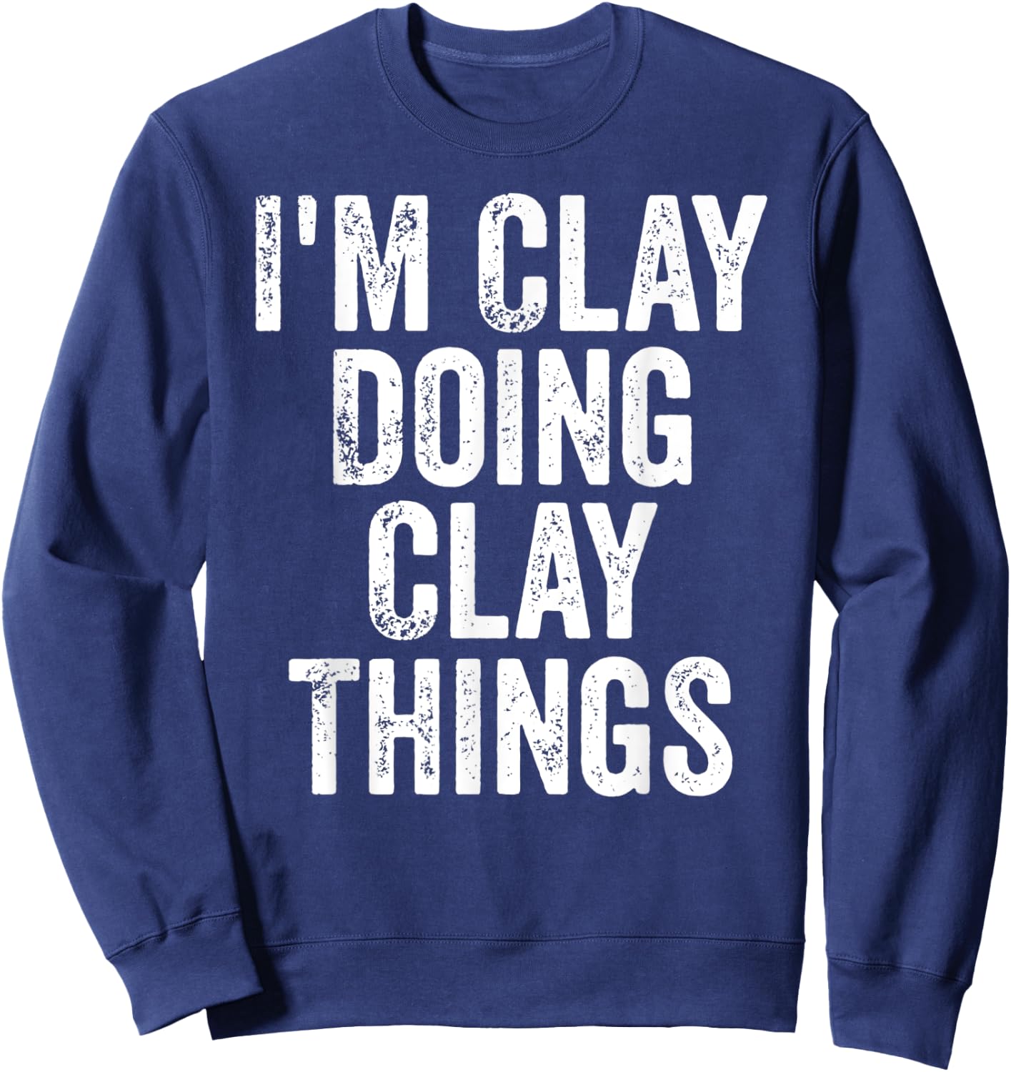 I'm Clay Doing Clay Things Shirt Personalized First Name Sweatshirt - Sweatshirt | Navy