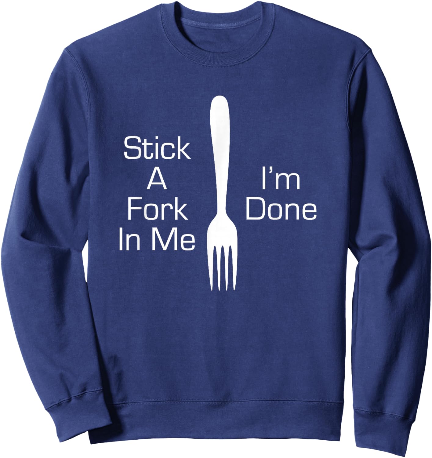 Stick A Fork In Me I'm Done Funny Graphic Humorous Joke Sweatshirt - Sweatshirt | Navy