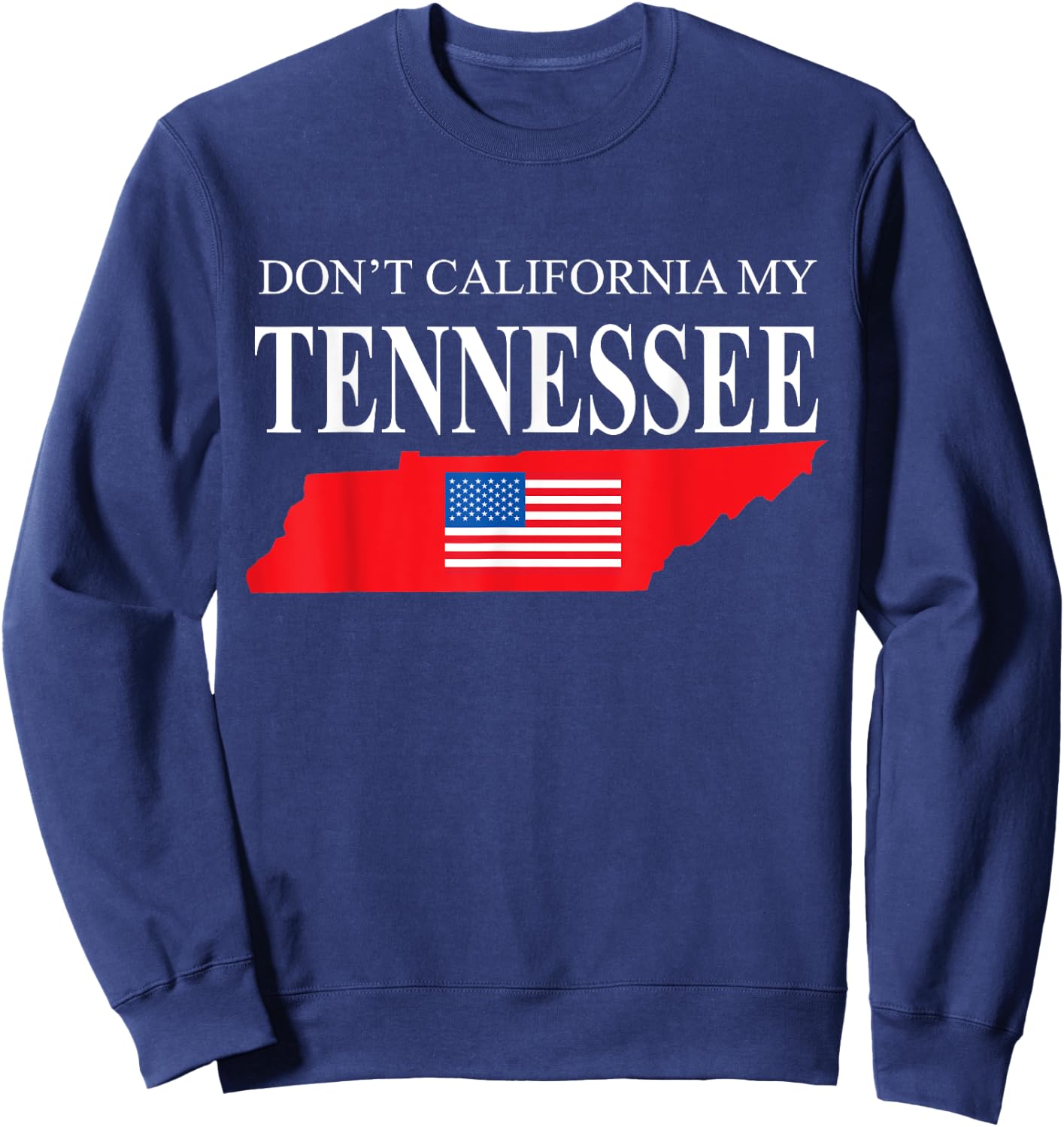 Don't California My Tennessee Anti Liberal Pro Trump Sweatshirt - Sweatshirt | Navy