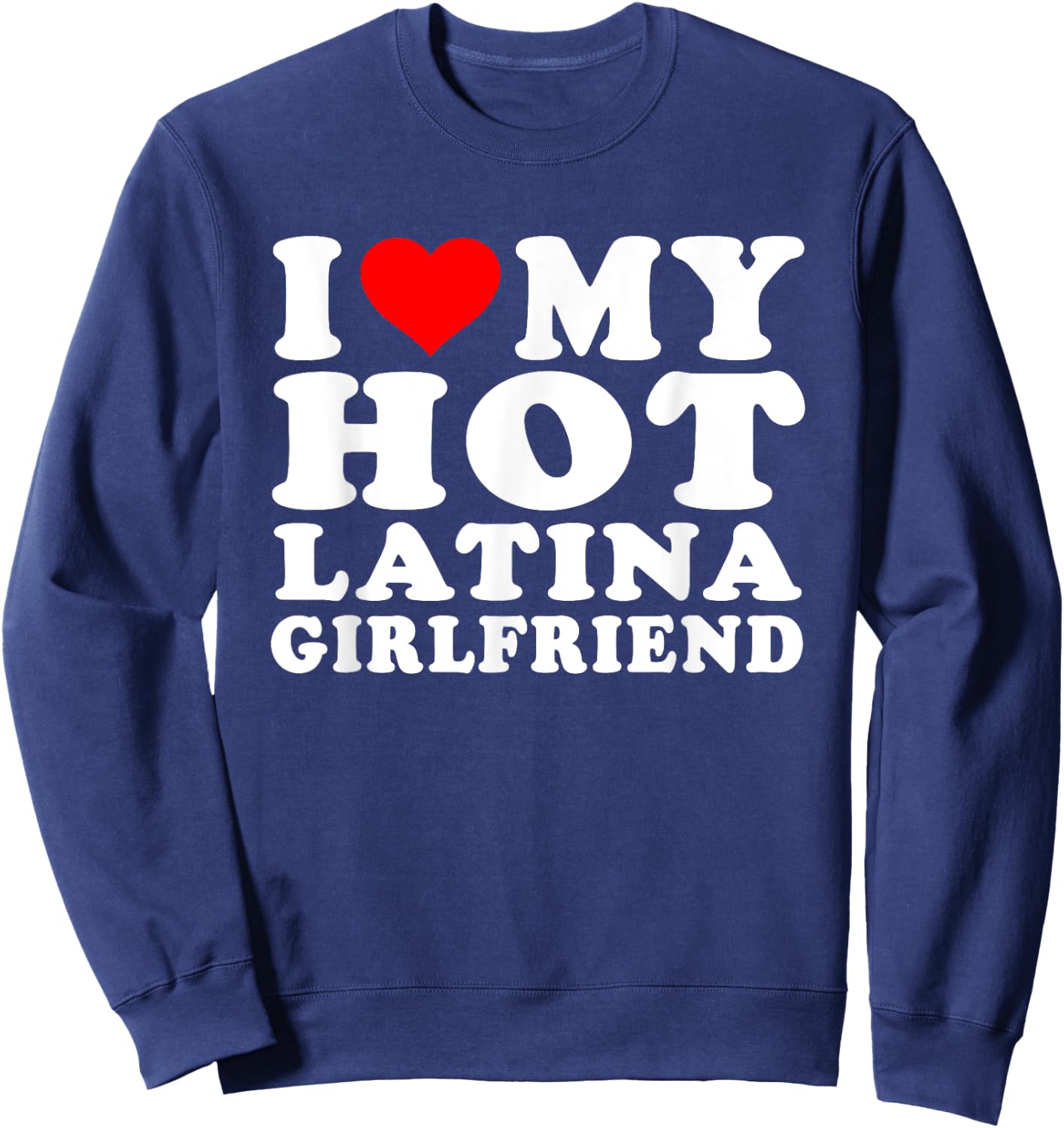 I Love I Heart My Hot Latina Girlfriend Heartful Latina GF Sweatshirt - Sweatshirt | Navy