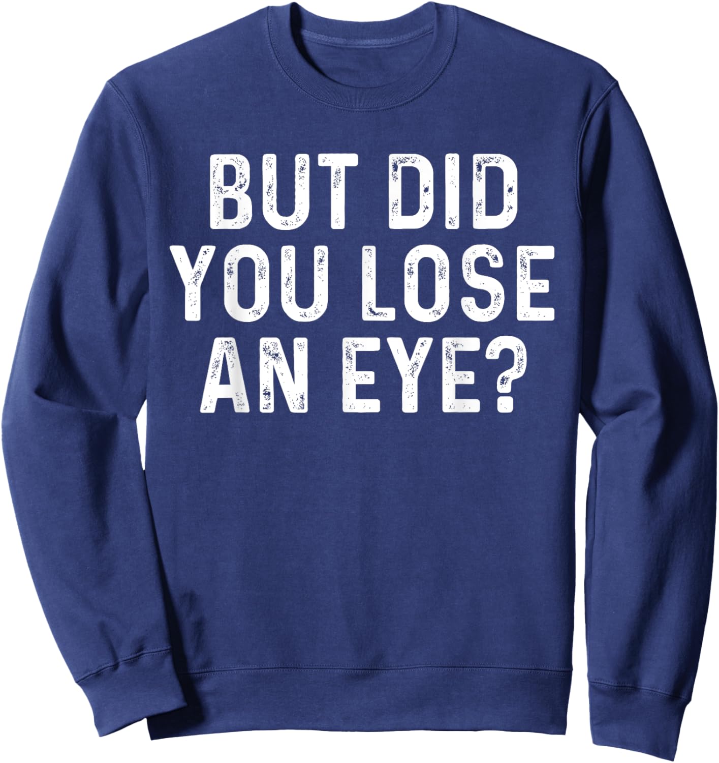 But Did You Lose An Eye? Funny Eye Injury Joke Sweatshirt - Sweatshirt | Navy