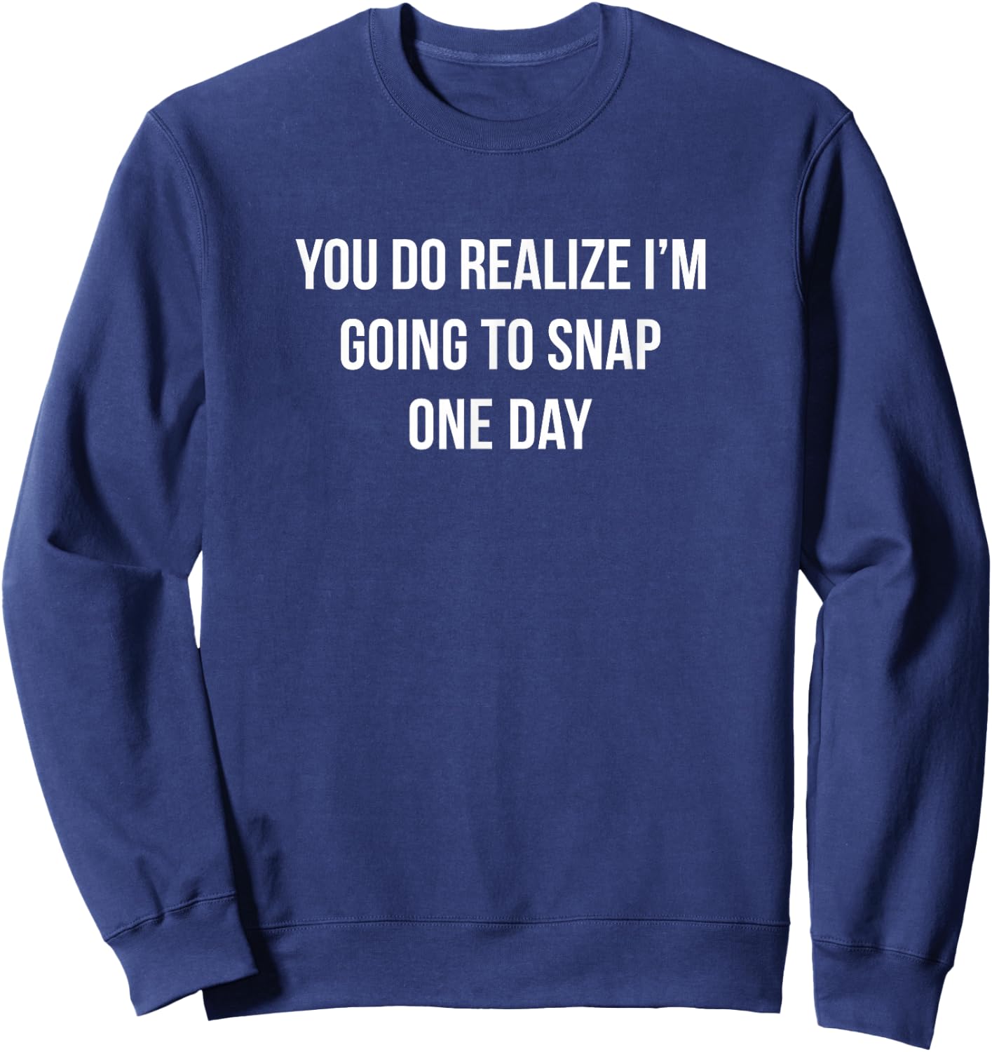You Do Realize I'm Going To Snap One Day Sweatshirt - Sweatshirt | Navy