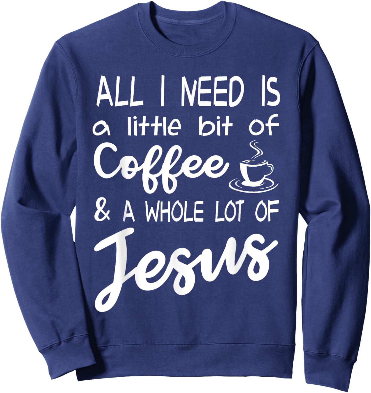 All I Need Is A Little Bit Of Coffee & A Whole Lot Of Jesus Sweatshirt - Sweatshirt | Navy