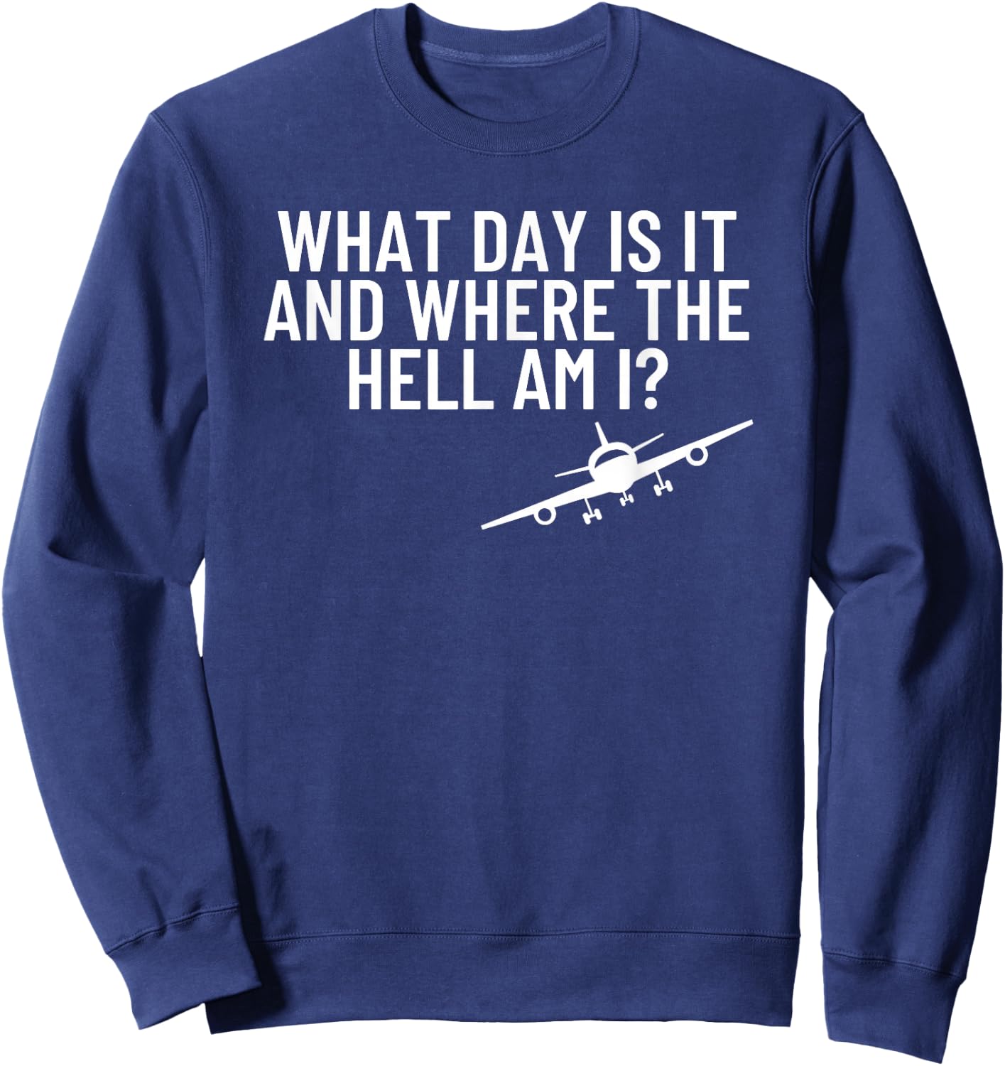 What Day Is It Where The Hell Flight Attendant Pilot Gift Sweatshirt - Sweatshirt | Navy