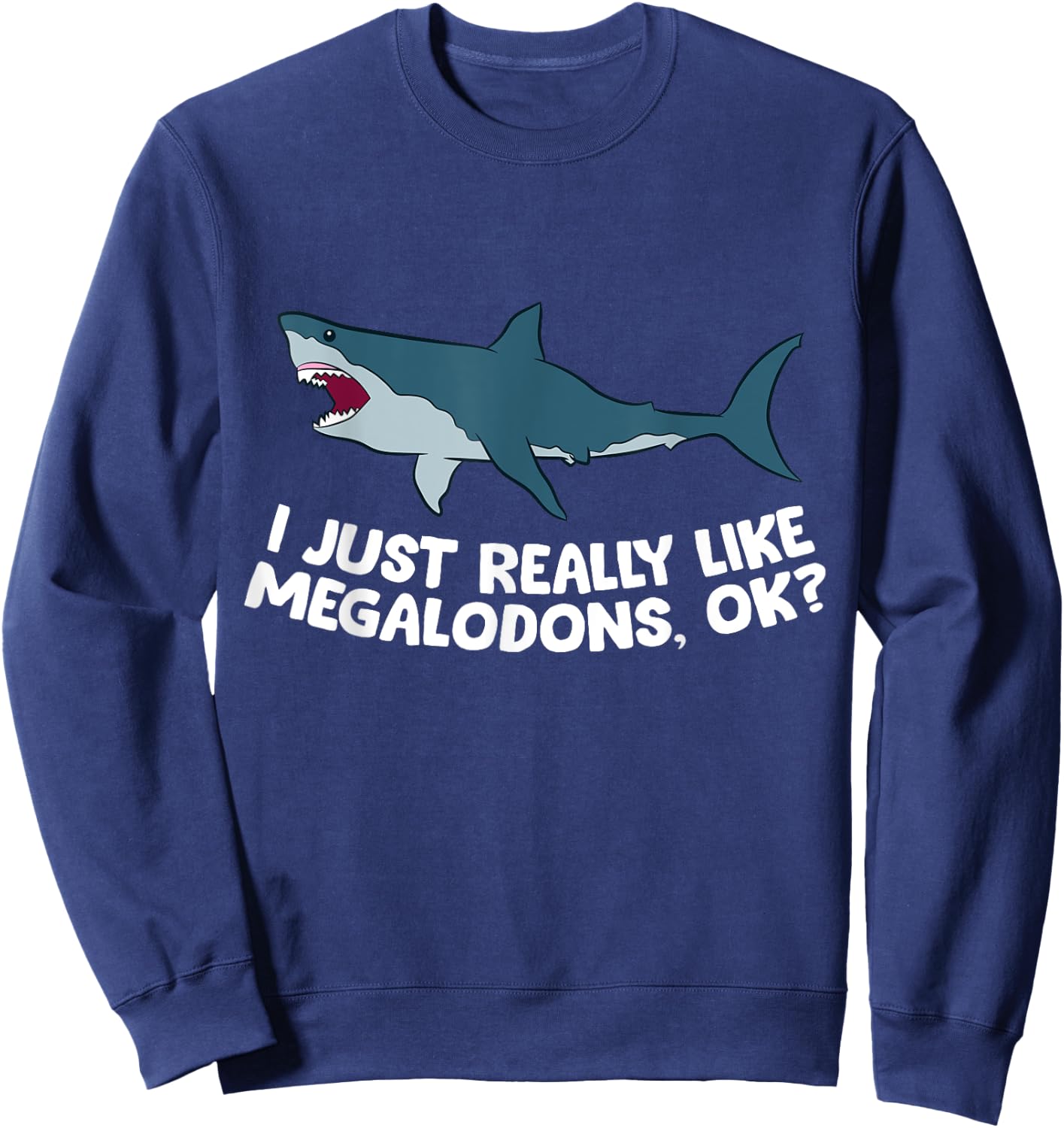 I Just Really Like Megalodon Sharks Love Megalodons Sweatshirt - Sweatshirt | Navy