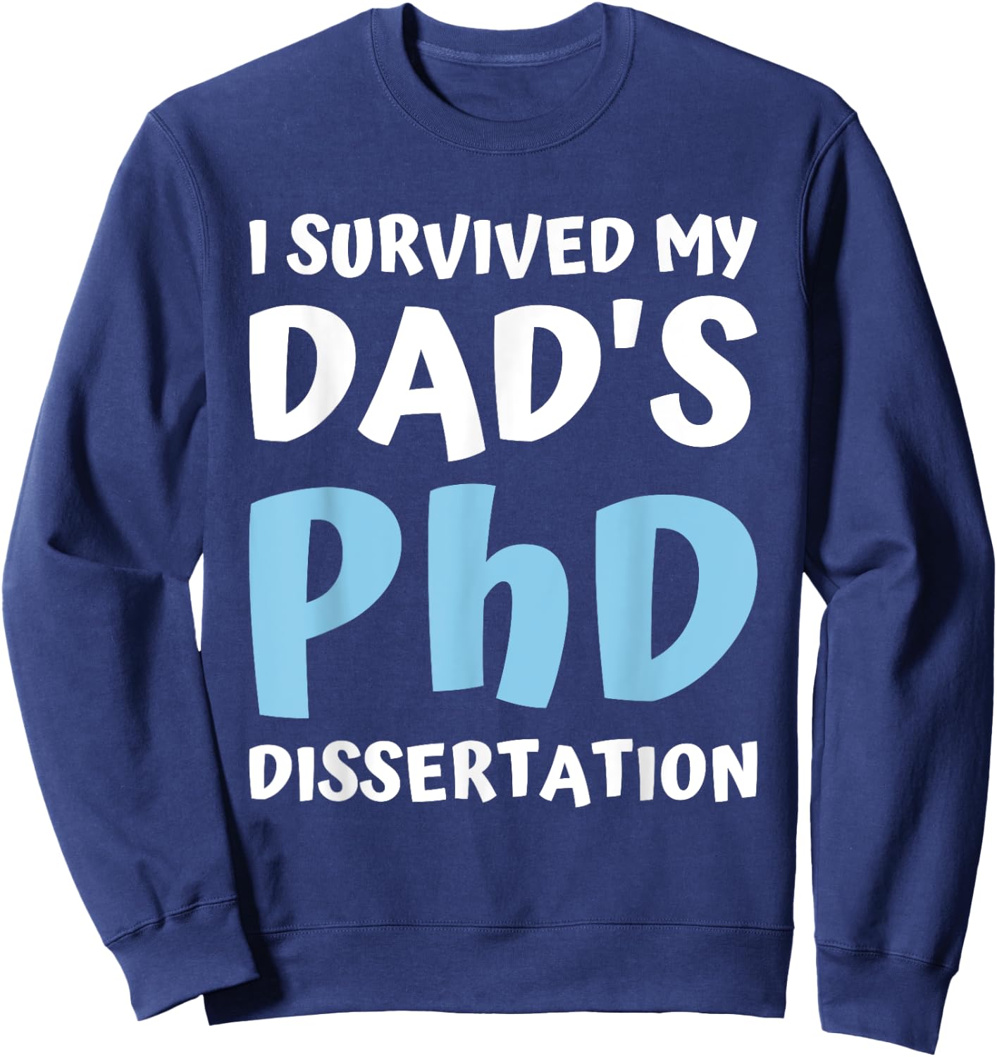 I Survived My Dad's Phd Dissertation College Graduation 2021 Sweatshirt - Sweatshirt | Navy