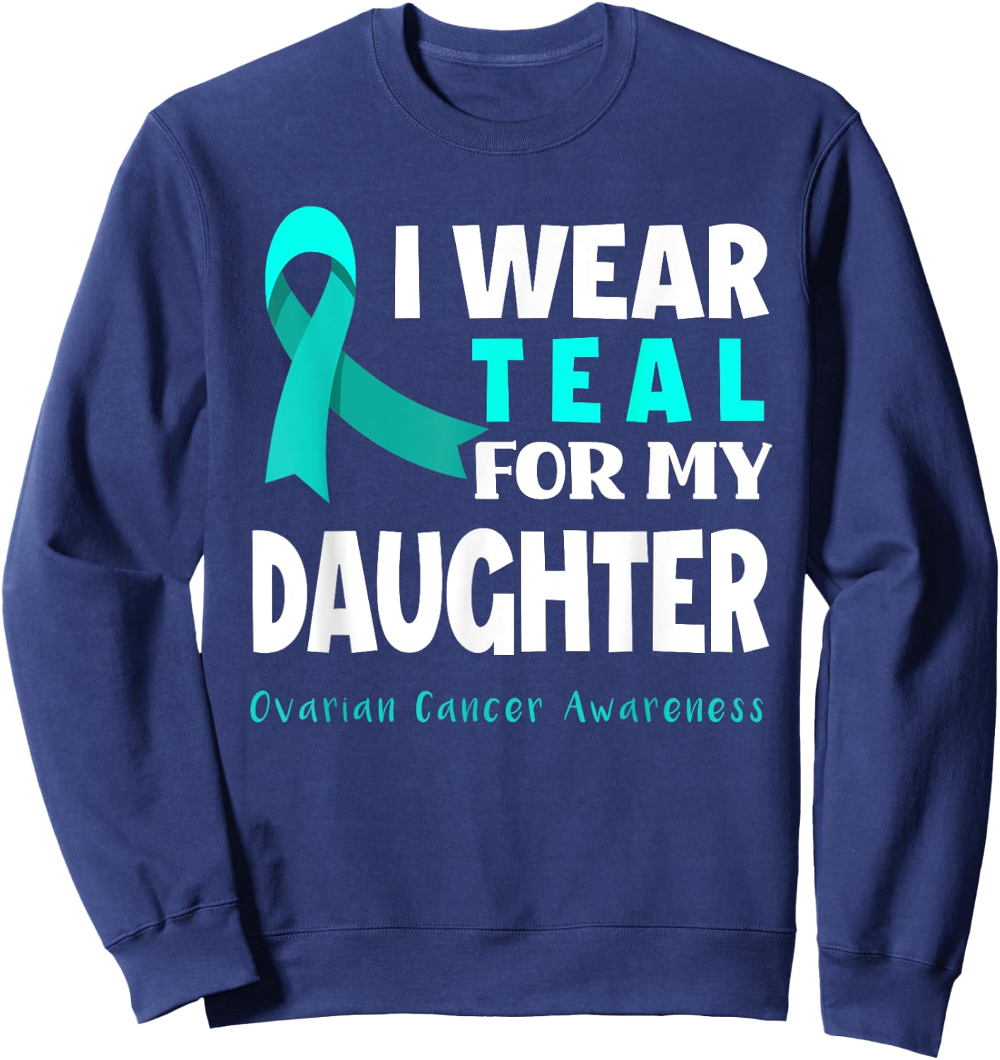 I Wear Teal For My Daughter Support Ovarian Cancer Awareness Sweatshirt - Sweatshirt | Navy