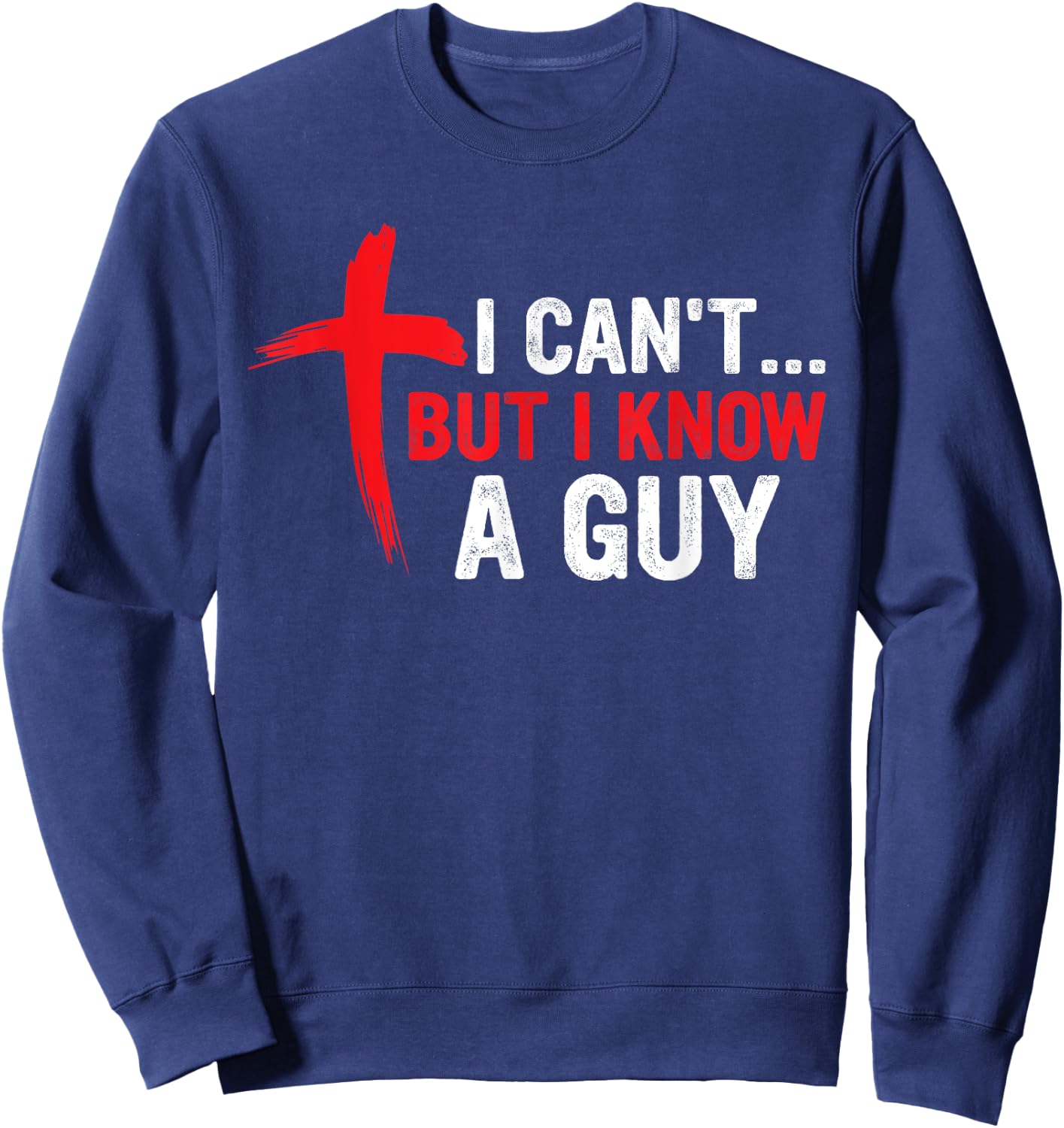 I Can't but I Know a Guy Jesus Cross Funny Christian Sweatshirt - Sweatshirt | Navy