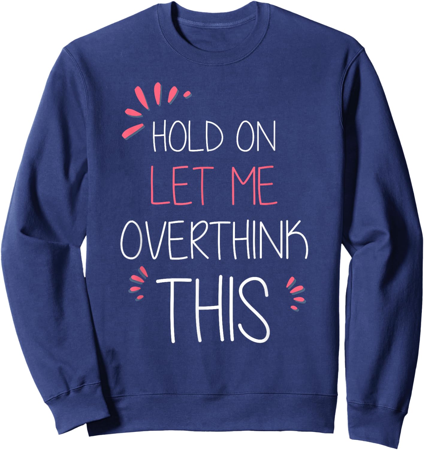 Hold on Let Me Overthink This T Shirt Funny Presents Sweatshirt - Sweatshirt | Navy