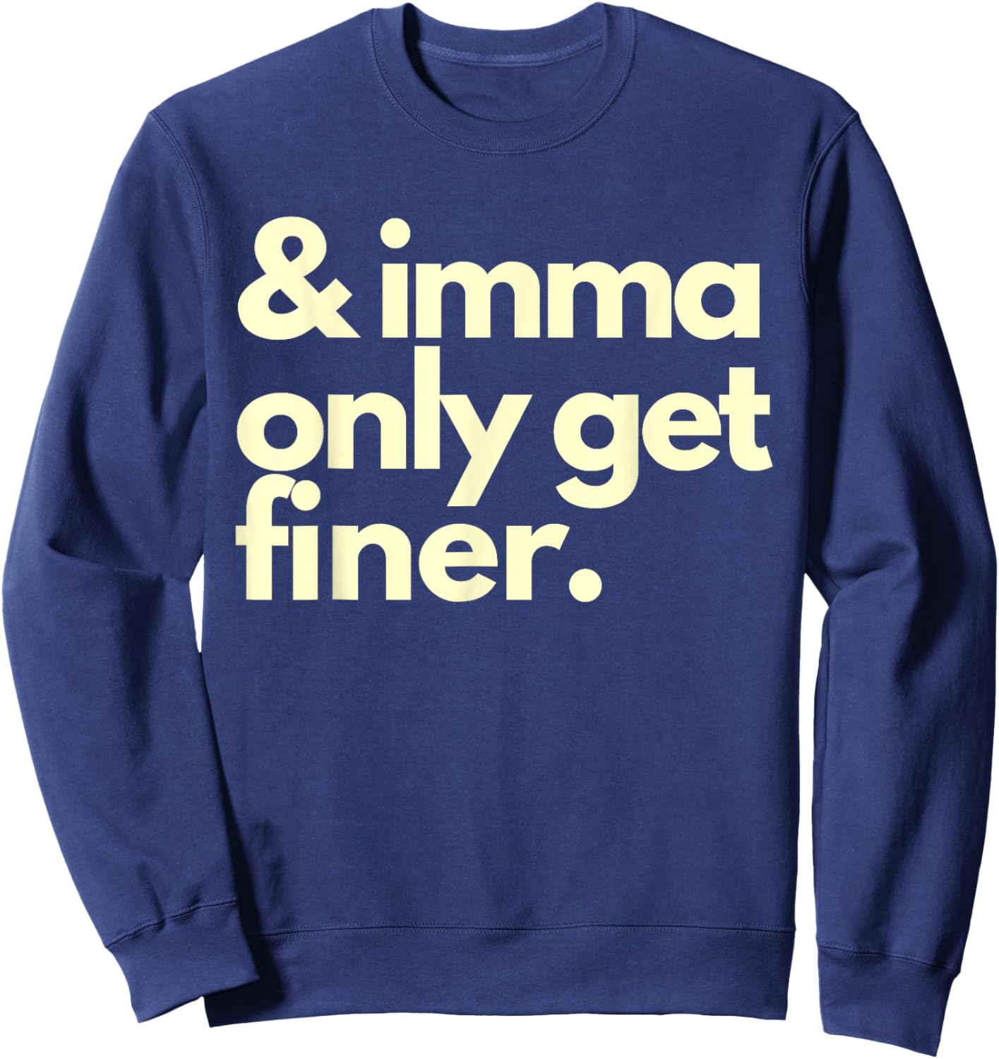 And Imma Only Get Finer Funny Humor Quotes Sweatshirt - Sweatshirt | Navy