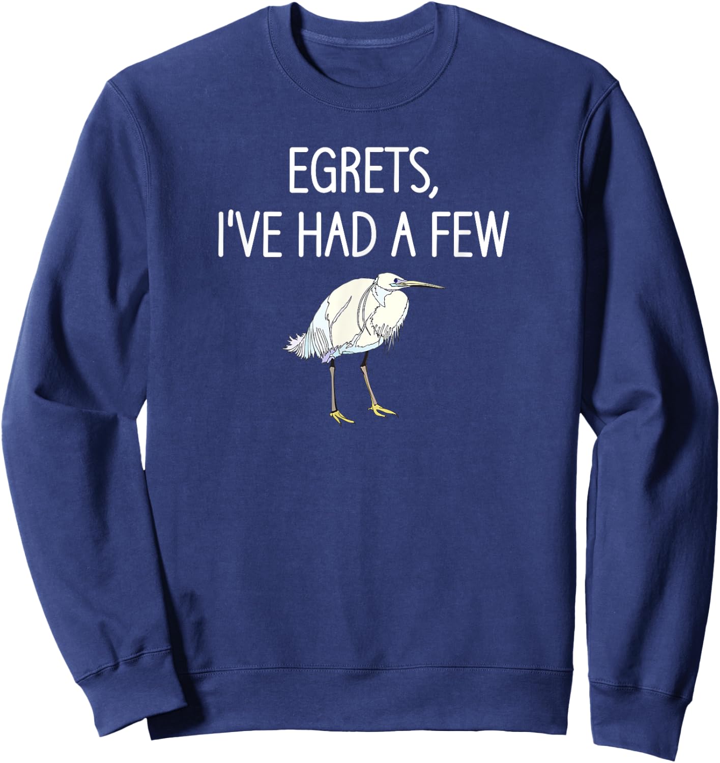 Egrets I've Had A Few, Bird, Puns, Funny, Jokes, Sarcastic Sweatshirt - Sweatshirt | Navy