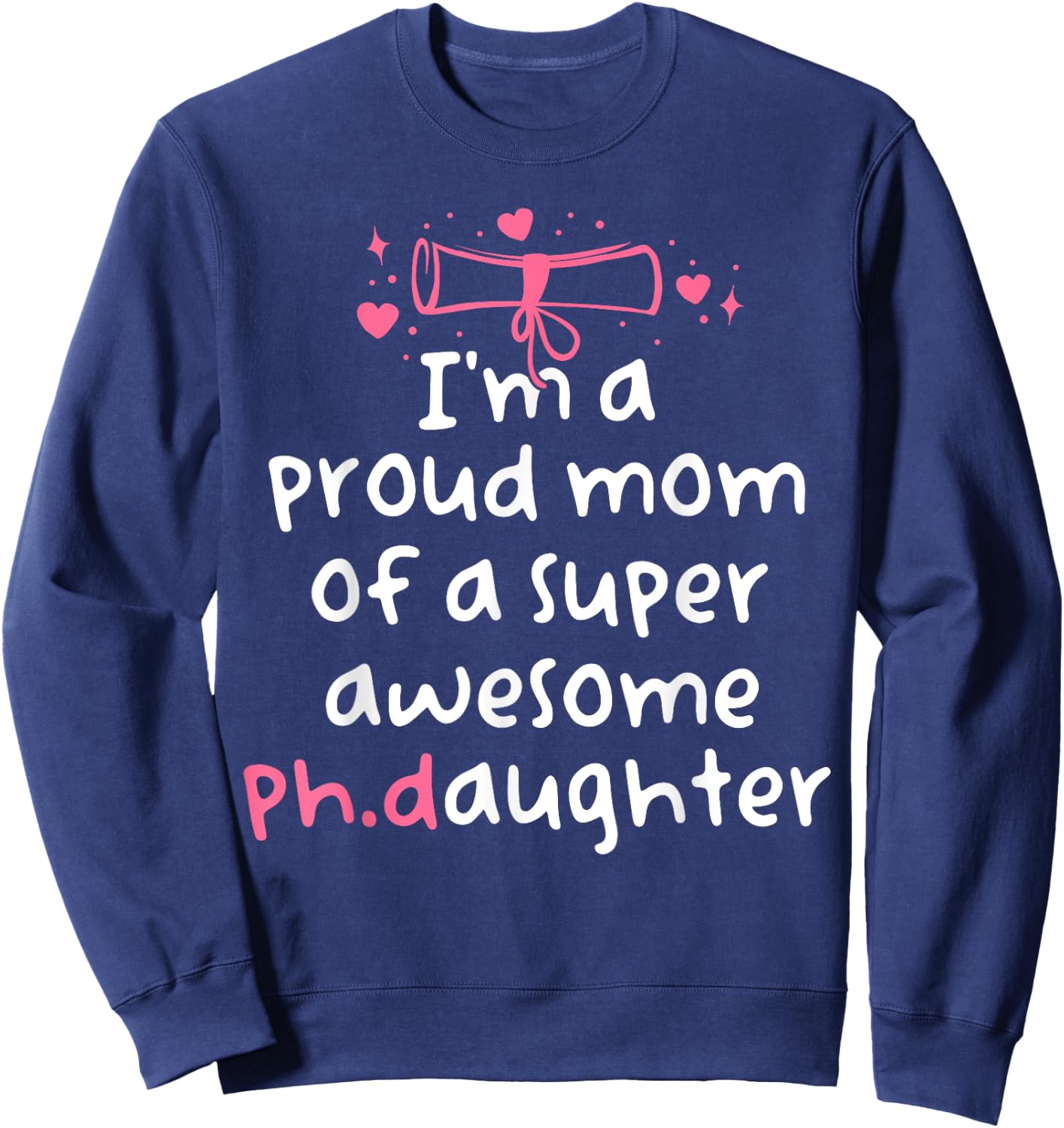 Proud Mom PhD Graduation Family Super Awesome Ph.D Daughter Sweatshirt - Sweatshirt | Navy