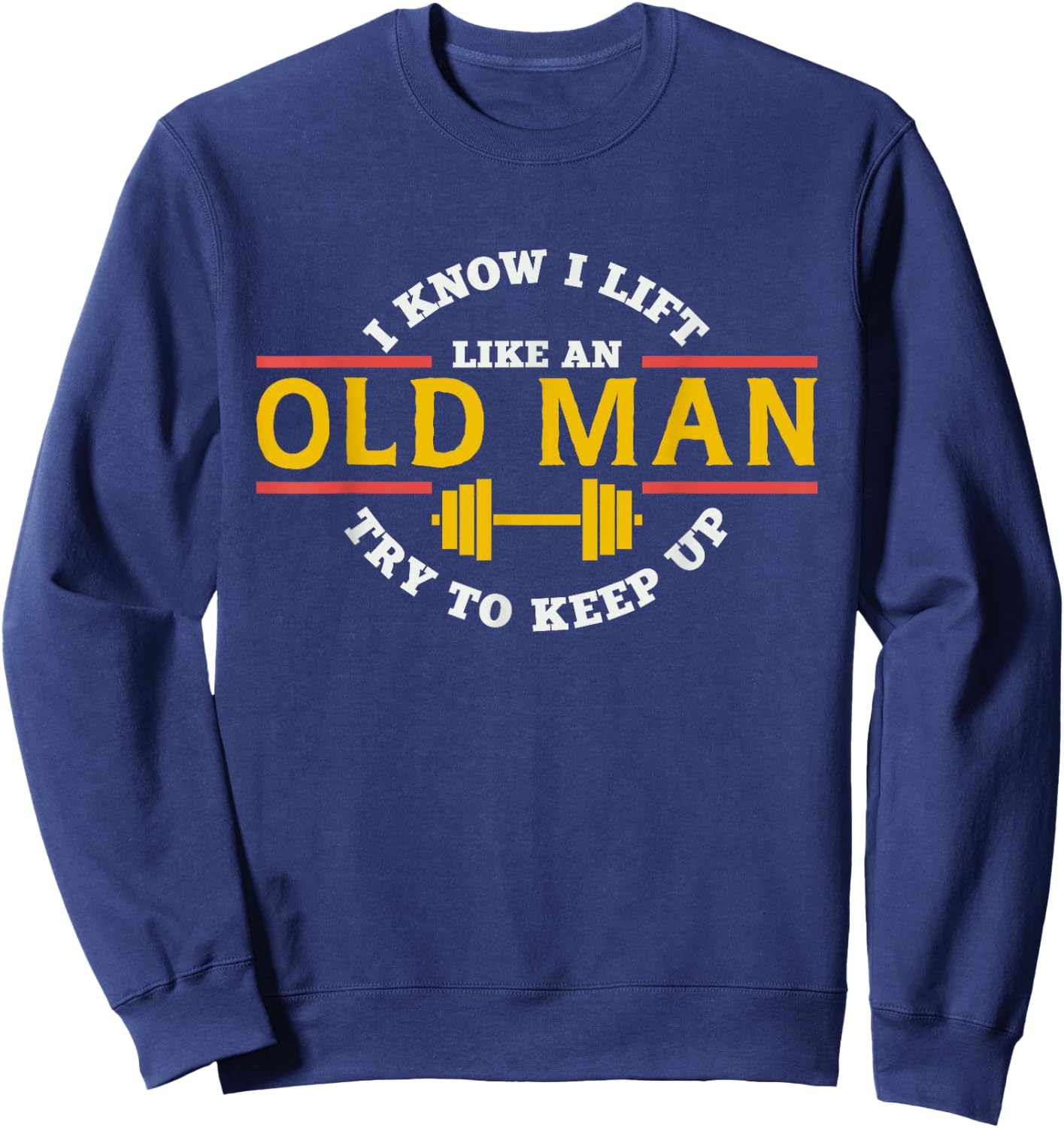 I Know I Lift Like An Old Man Try To Keep Up Workout Sweatshirt - Sweatshirt | Navy