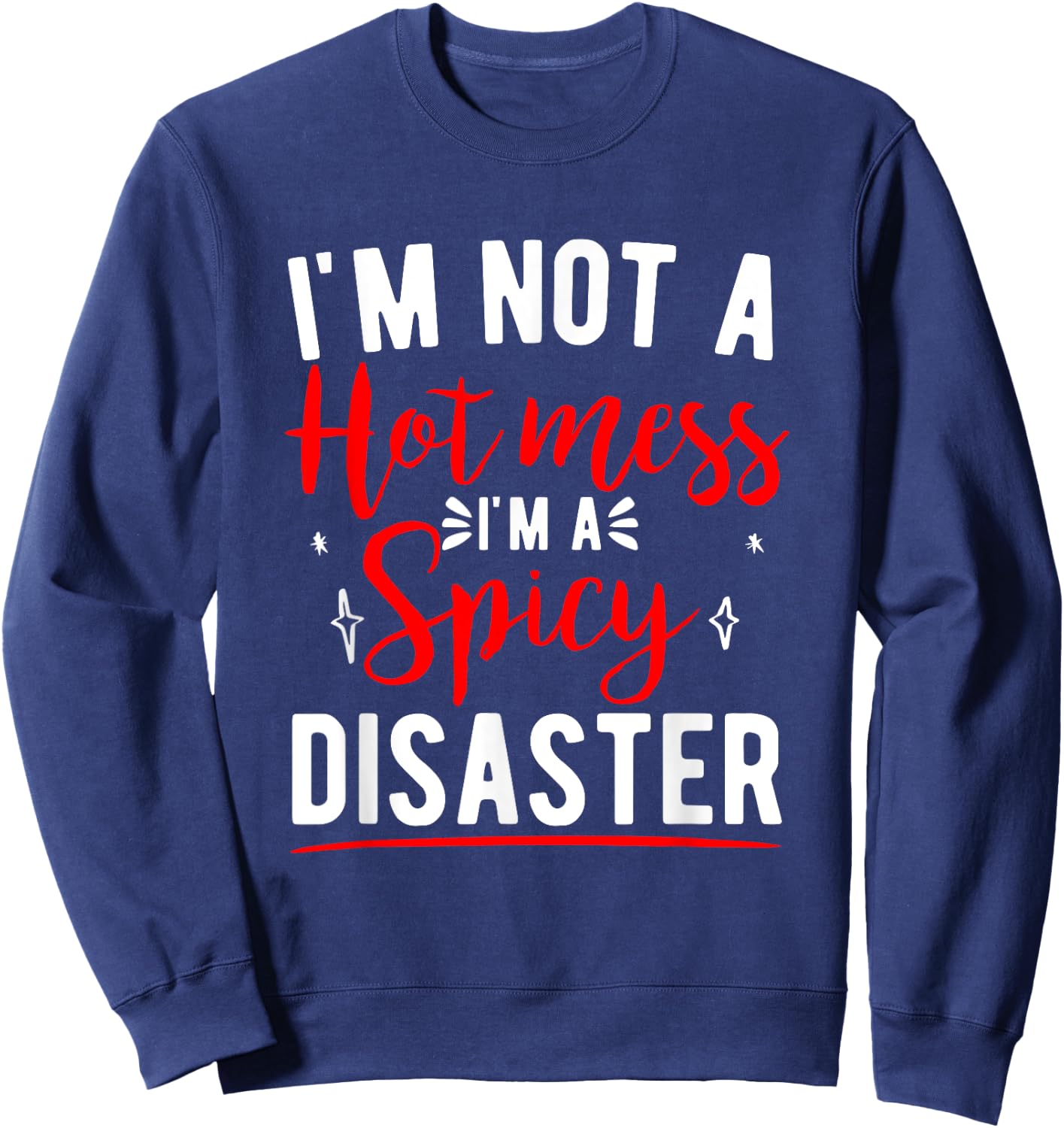I'm Not A Hot Mess I'm A Spicy Disaster Funny Sarcastic Sweatshirt - Sweatshirt | Navy