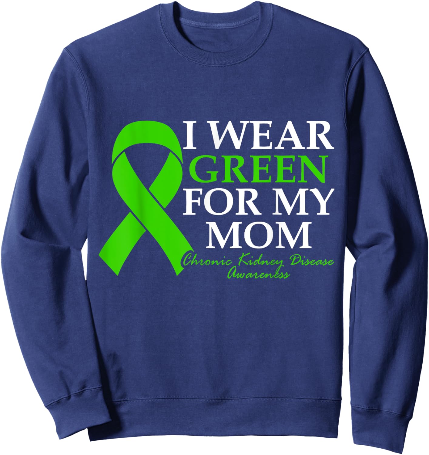 I Wear Green For My Mom Chronic Kidney Disease CKD Warrior Sweatshirt - Sweatshirt | Navy