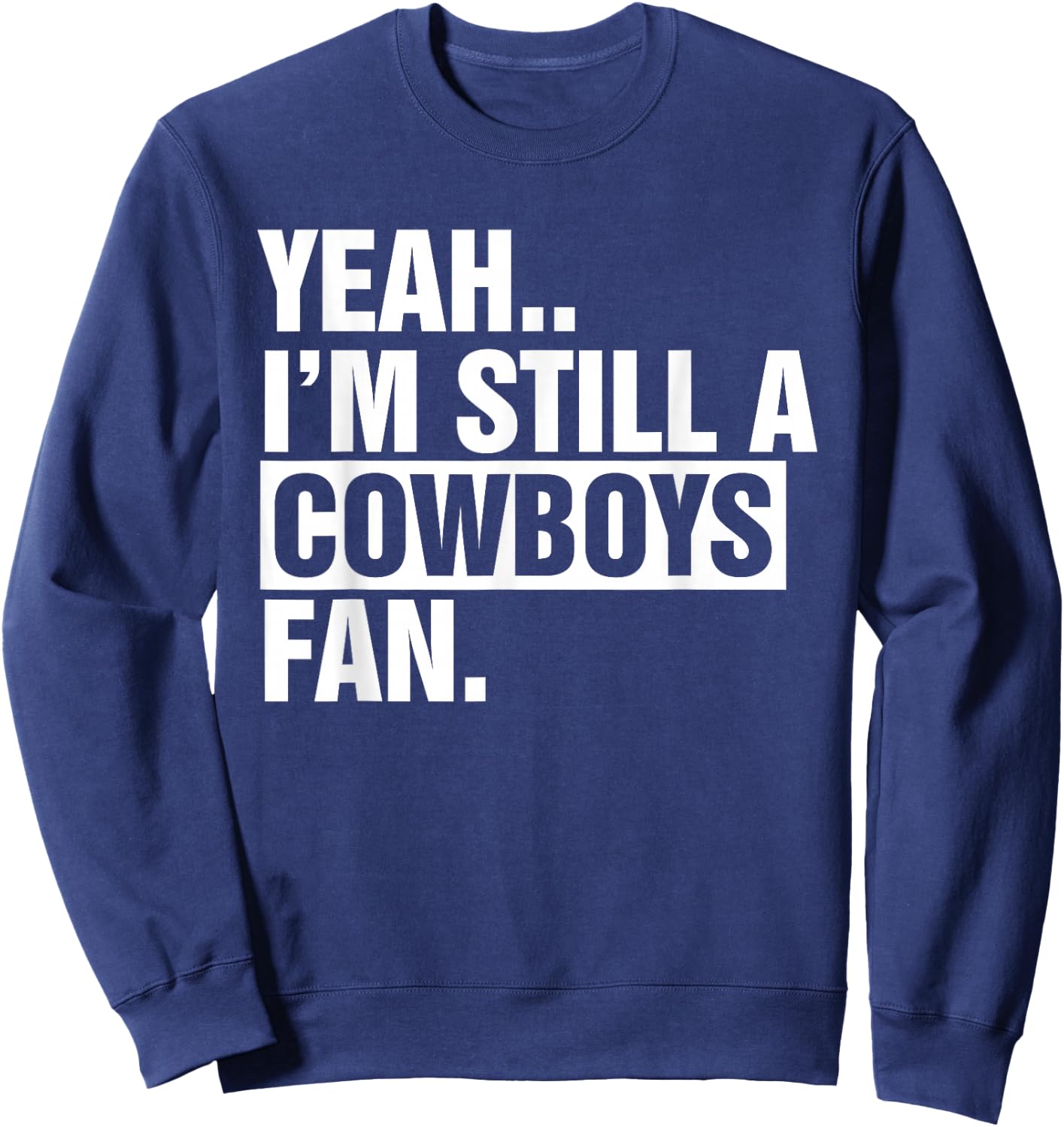 Yeah.. I'm Still A Cowboys Fan Apparel Sweatshirt - Sweatshirt | Navy