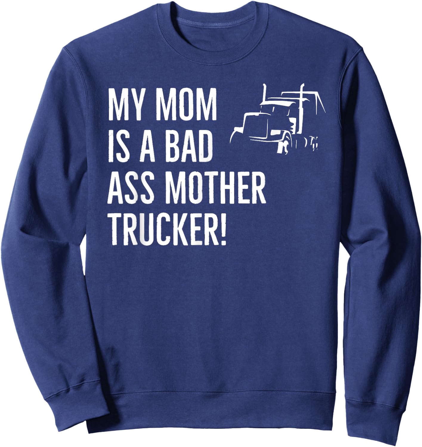 Funny My Mom Is A Bad Ass Mother Trucker Driver Humor Sweatshirt - Sweatshirt | Navy