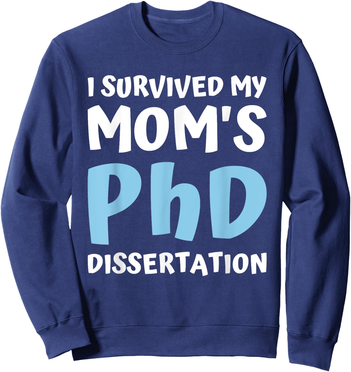 I Survived My Moms Phd Dissertation College Graduation 2021 Sweatshirt - Sweatshirt | Navy