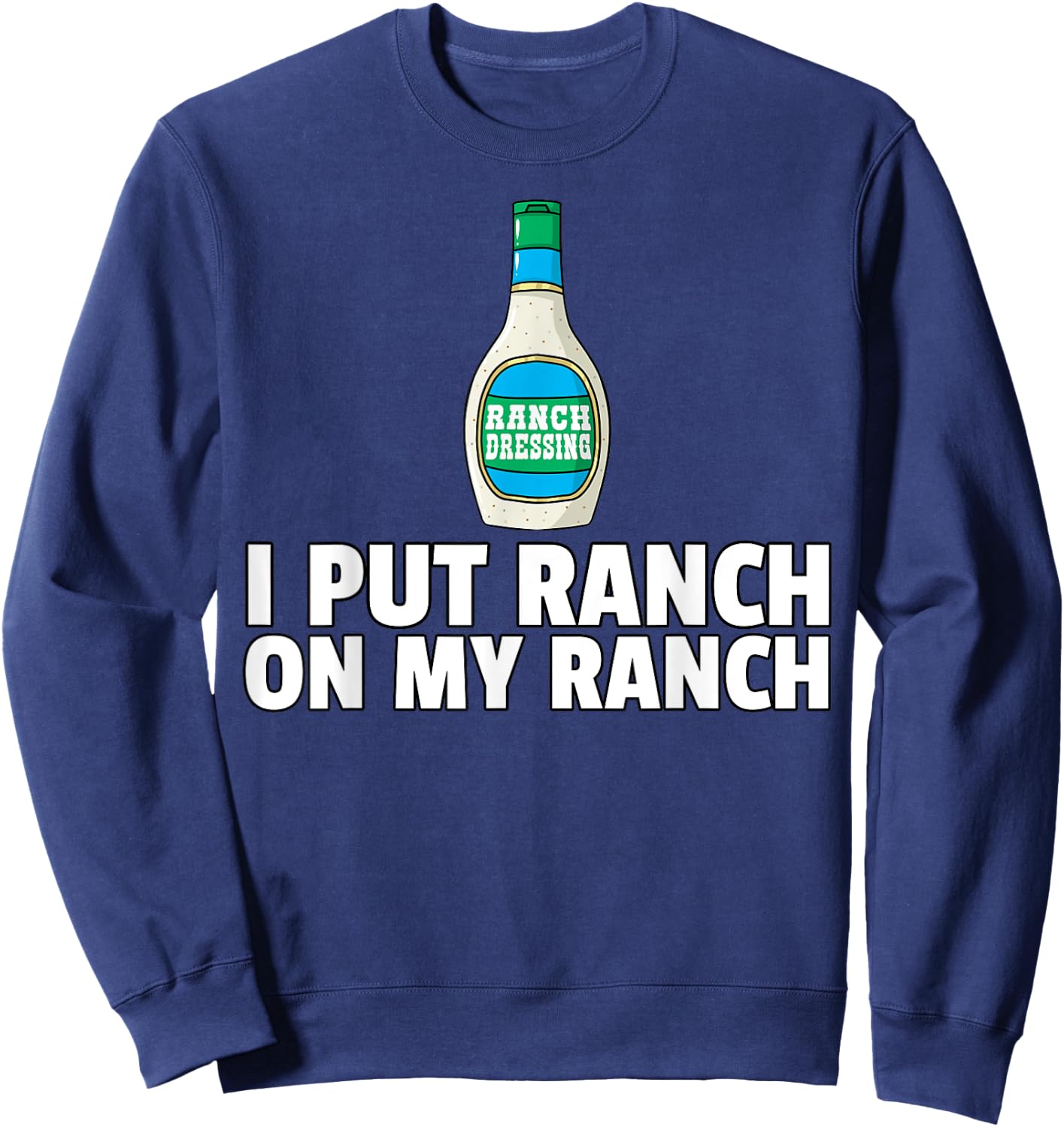 I Put Ranch On My Ranch Dressing Gift Funny Sauce Sweatshirt - Sweatshirt | Navy