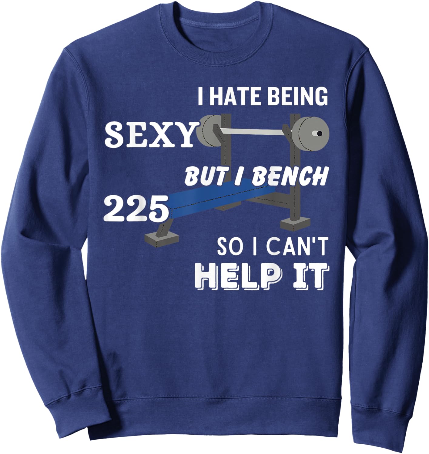 I Hate Being Sexy But I Bench Press 225 So I Can't Help It Sweatshirt - Sweatshirt | Navy