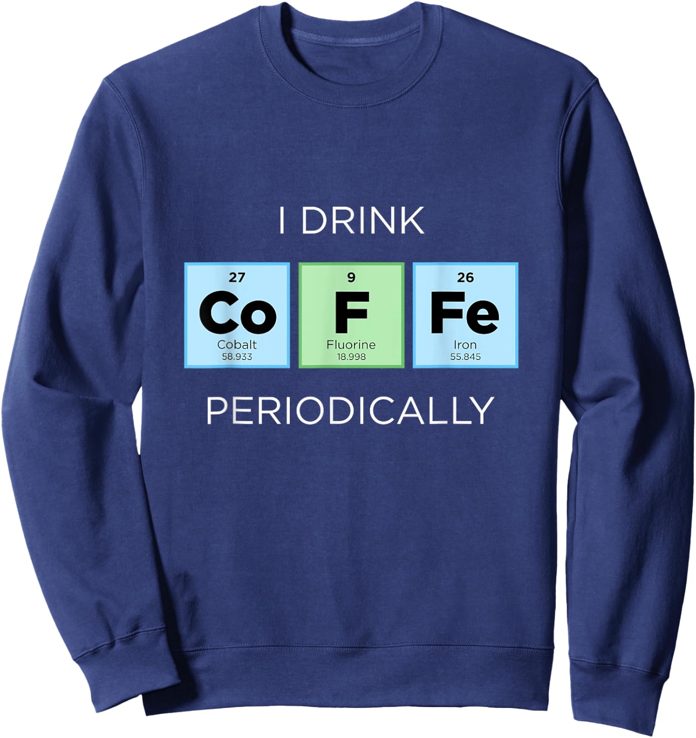 I Drink COFFEE Periodically Periodic Table Chemistry Science Sweatshirt - Sweatshirt | Navy