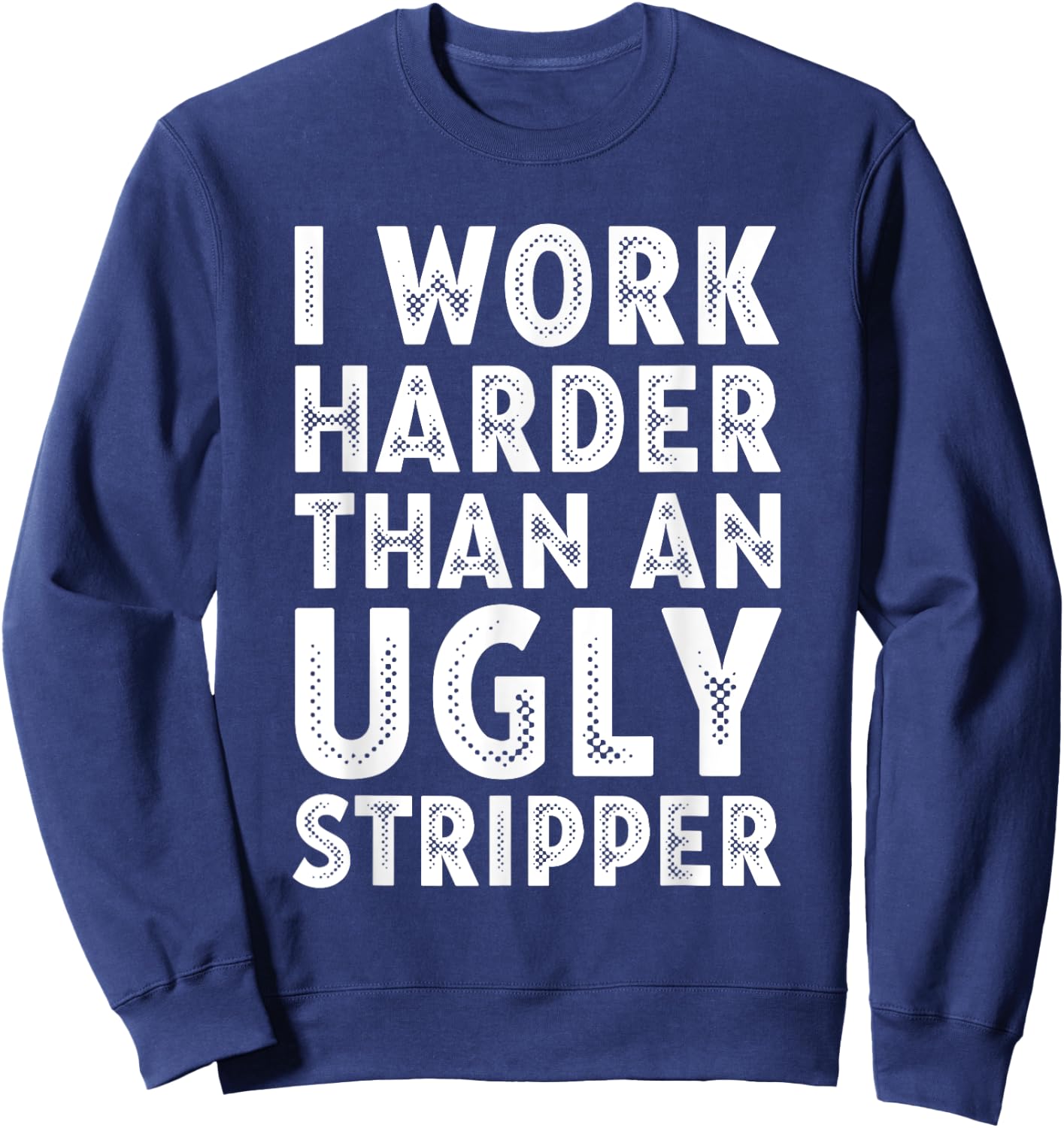 I Work Harder than an Ugly Stripper Sweatshirt - Sweatshirt | Navy