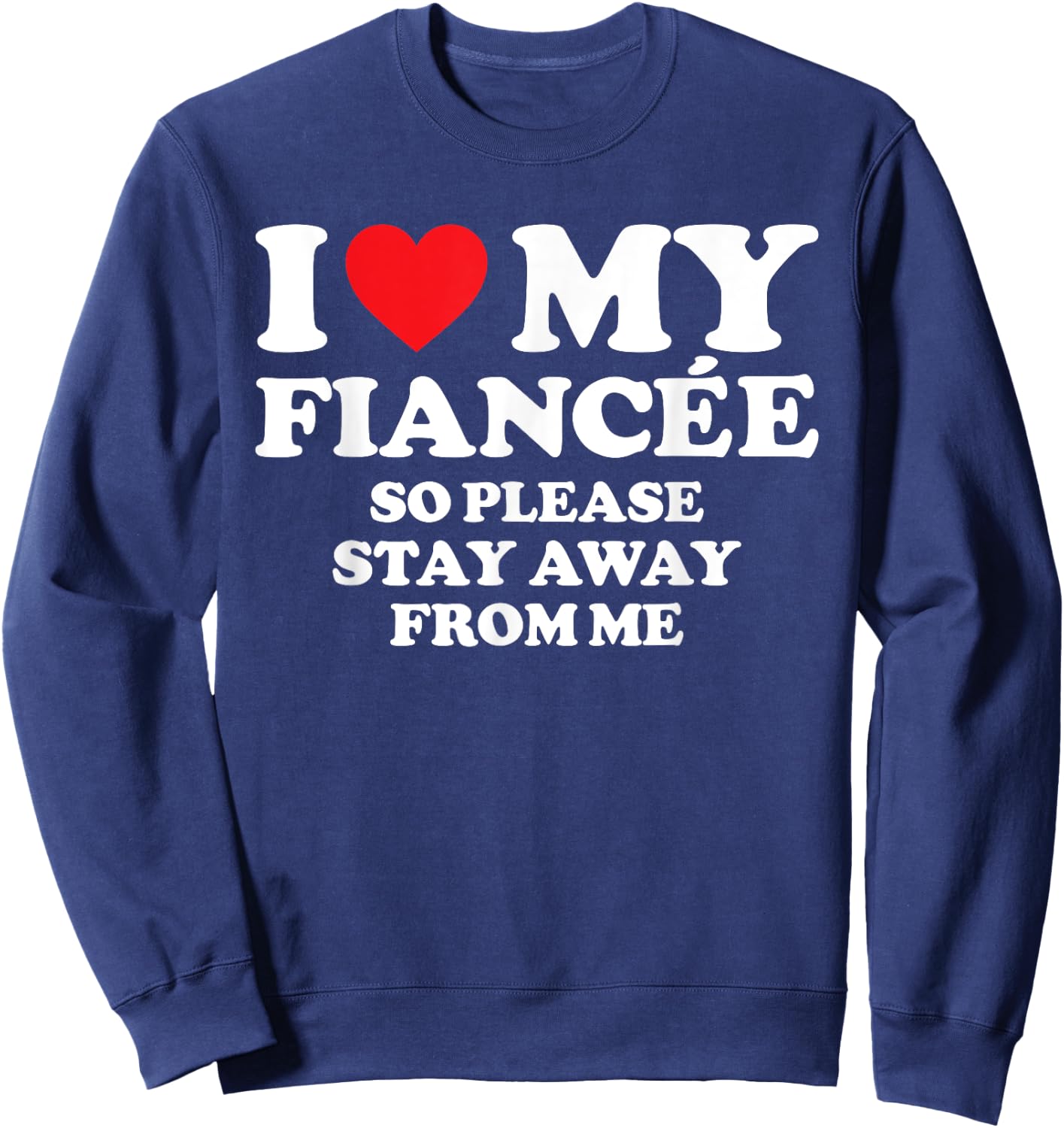 I Love My Fiancée Shirt I Love My Hot Fiancée So Stay Away Sweatshirt - Sweatshirt | Navy