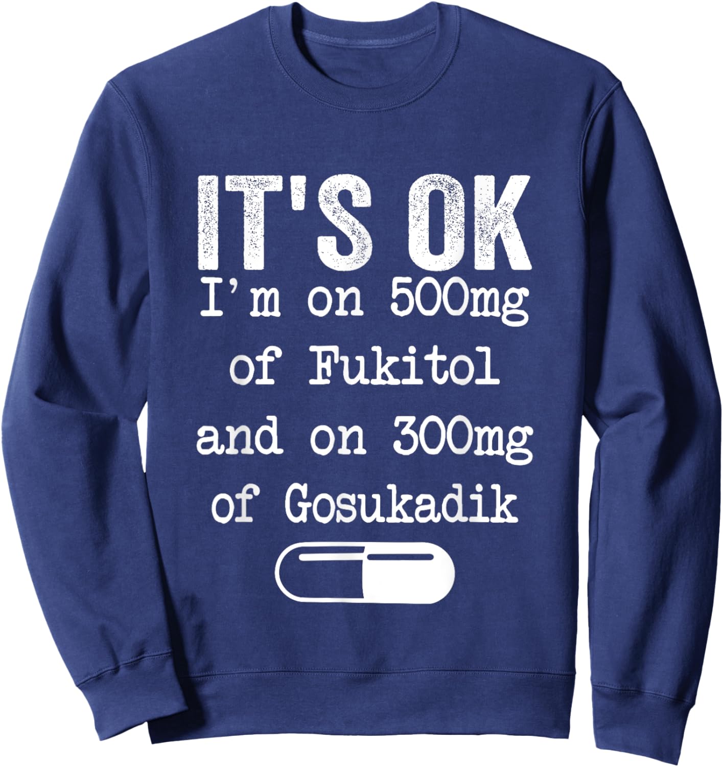 It's Ok I'm On 500mg Of FUKITOL And 300mgs GOSUKADIK Sweatshirt - Sweatshirt | Navy