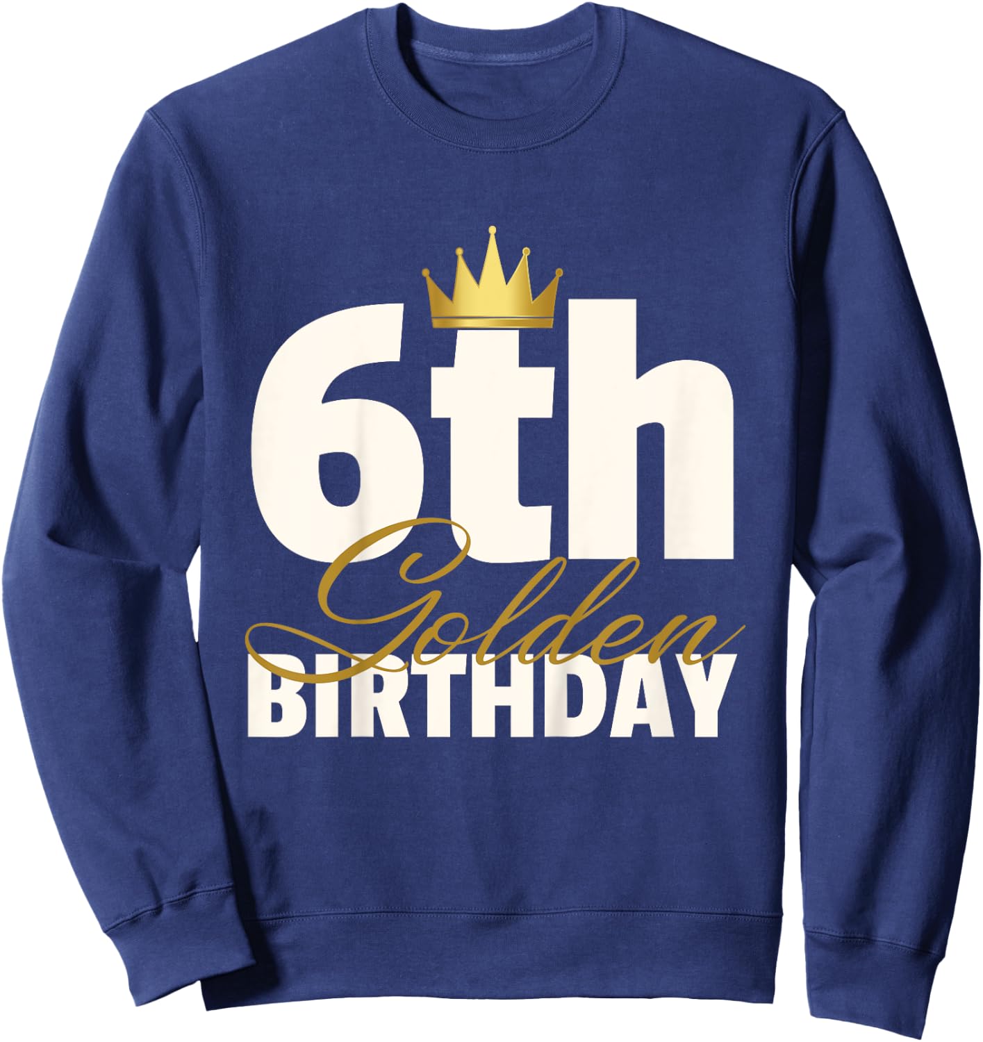 6th Golden Birthday Year Age Crown Sweatshirt - Sweatshirt | Navy