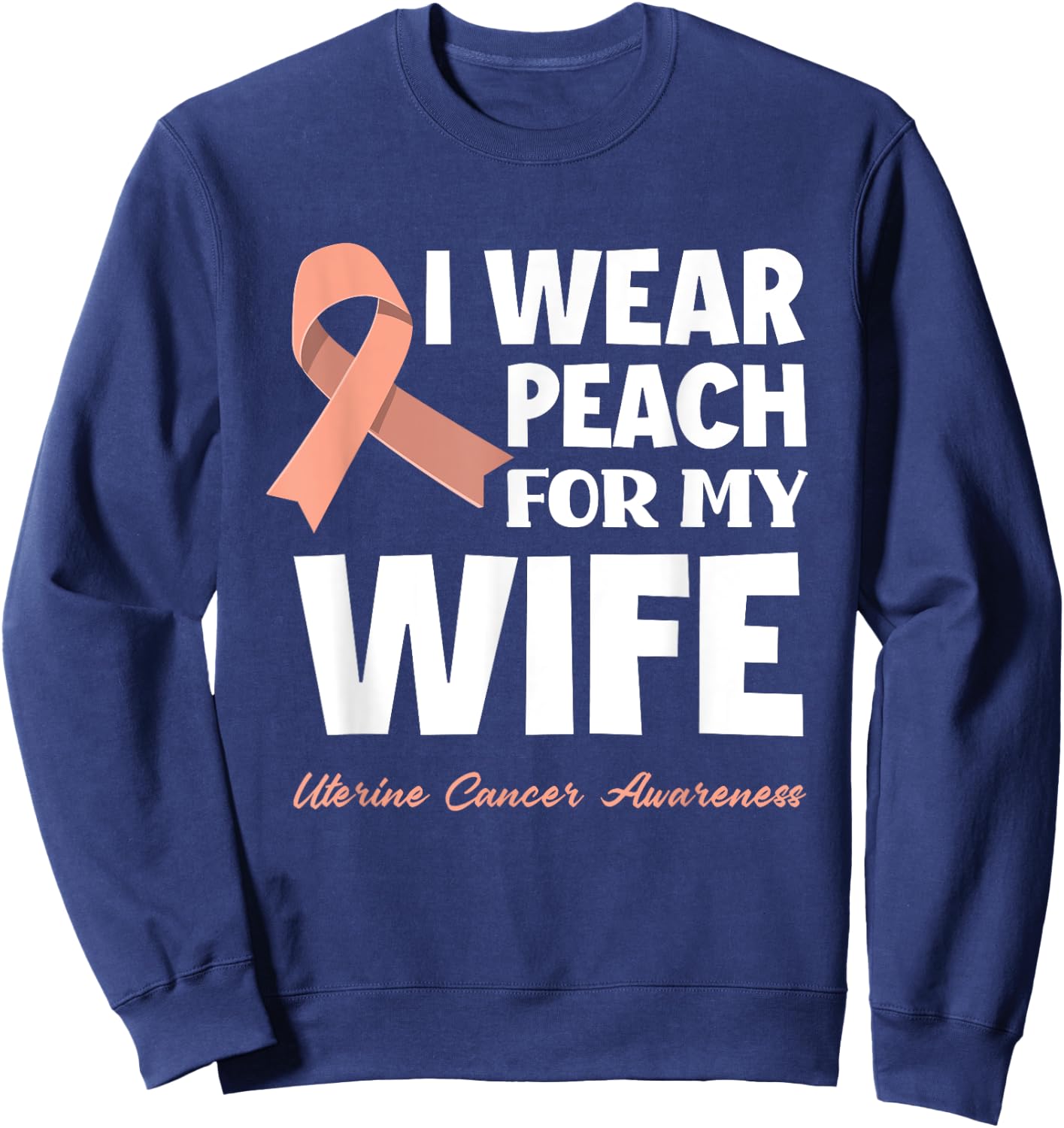 I Wear Peach For My Wife Uterine Cancer Awareness Sweatshirt - Sweatshirt | Navy